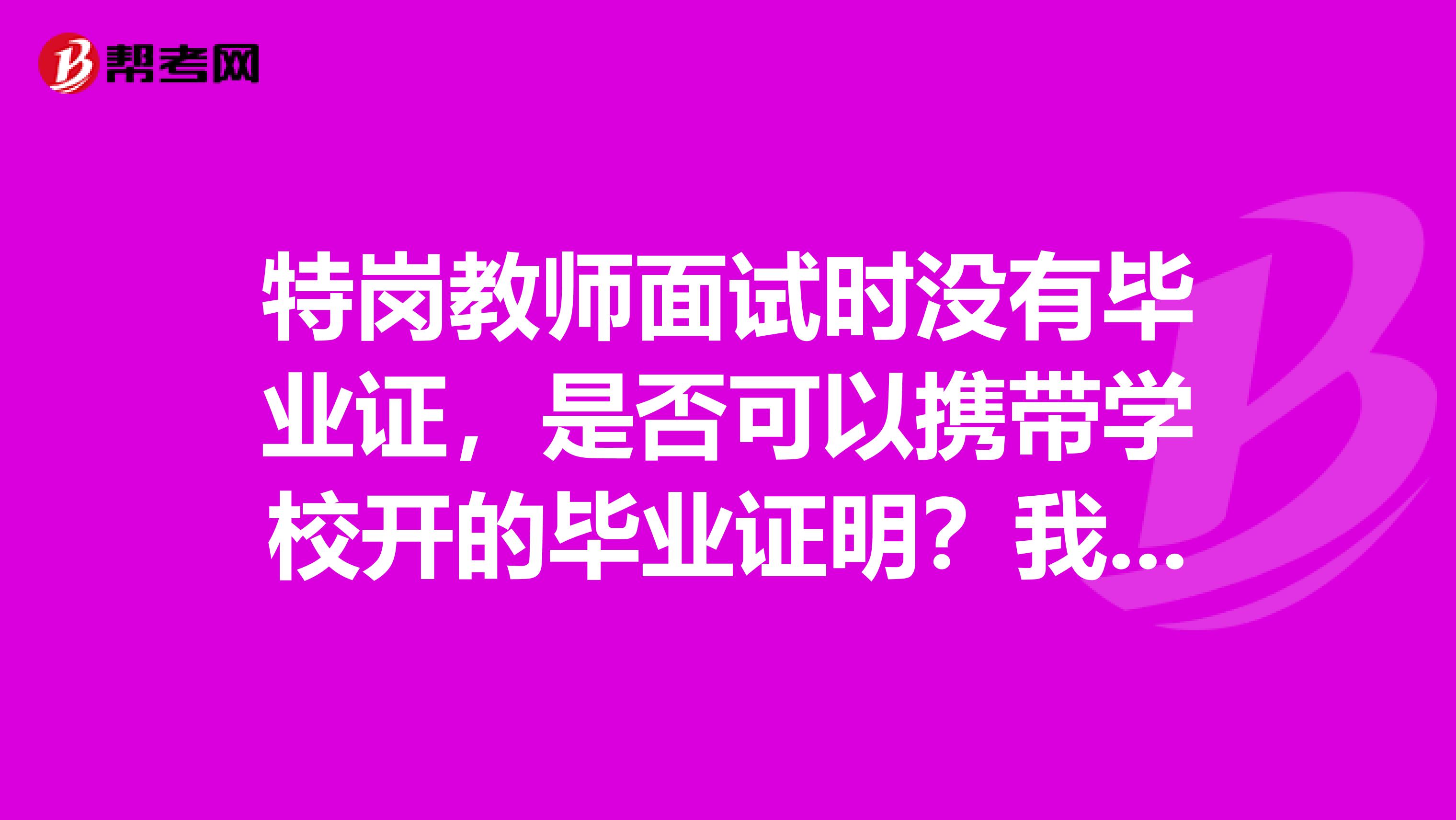 特岗教师面试时没有毕业证,是否可以携带学校开的毕业证明?我是北京服装学院的