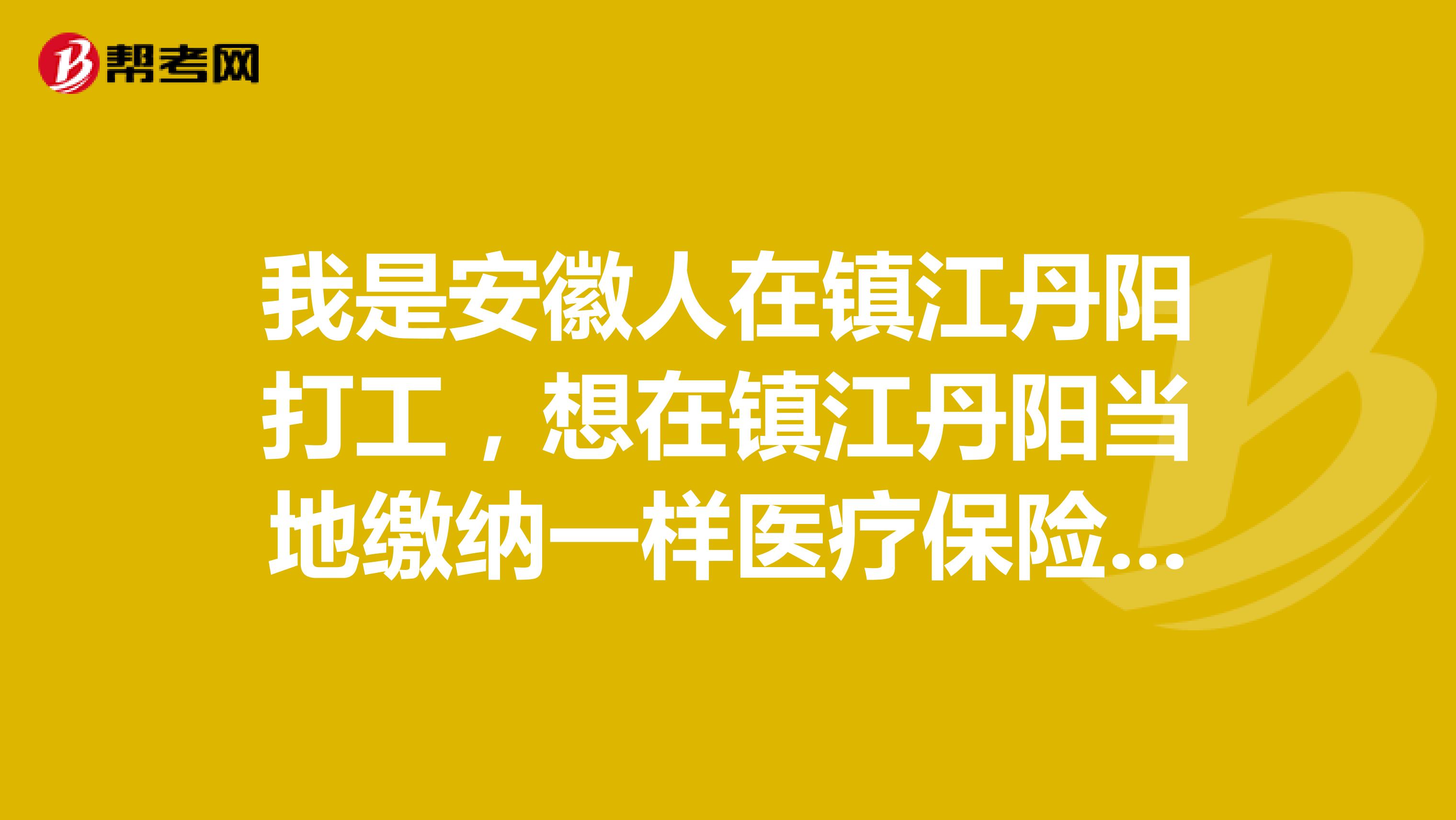 我是安徽人在镇江丹阳打工,想在镇江丹阳当地缴纳一样医疗保险怎么办外地人在当地能不能办理?