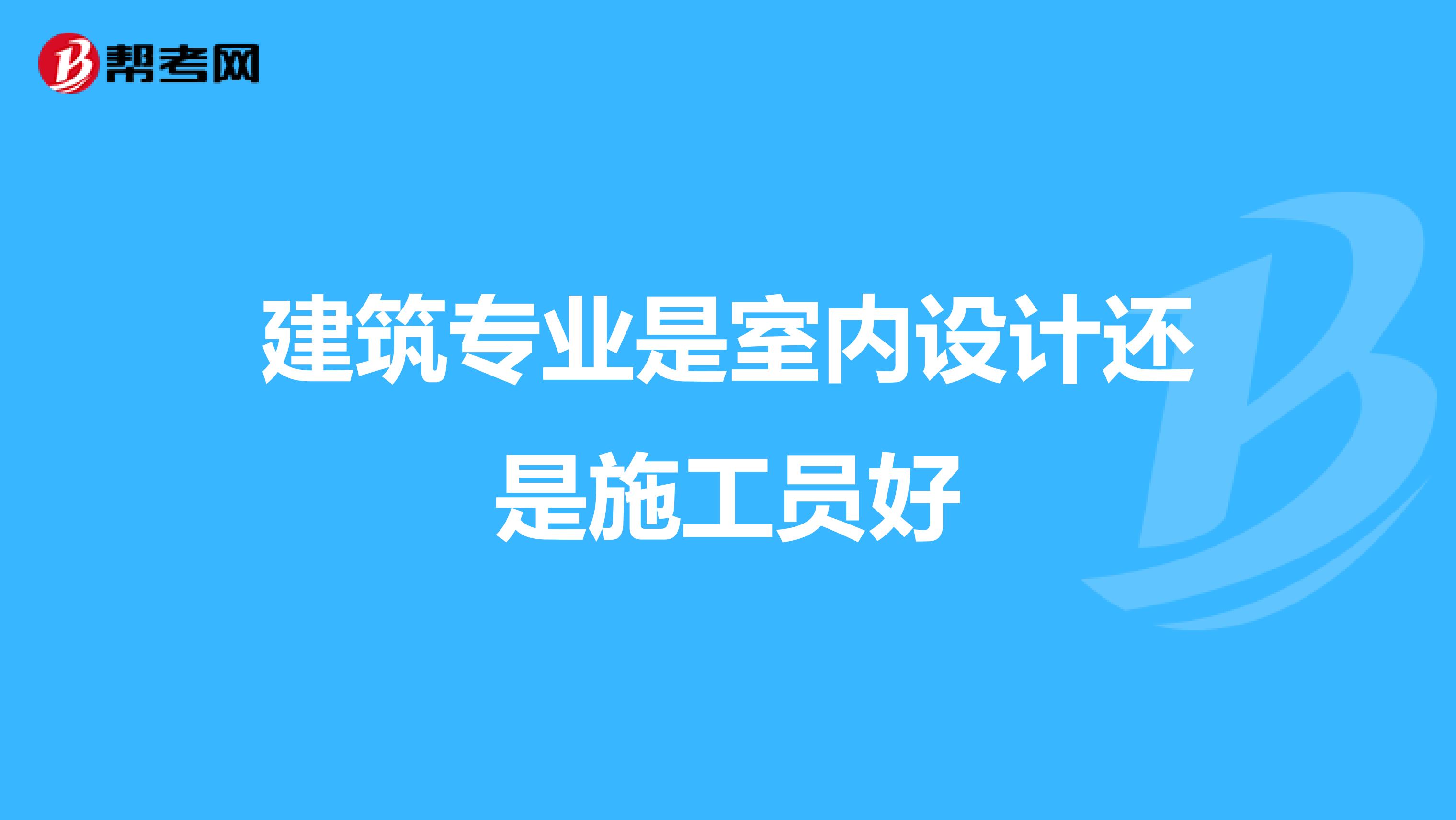 建筑专业是室内设计还是施工员好