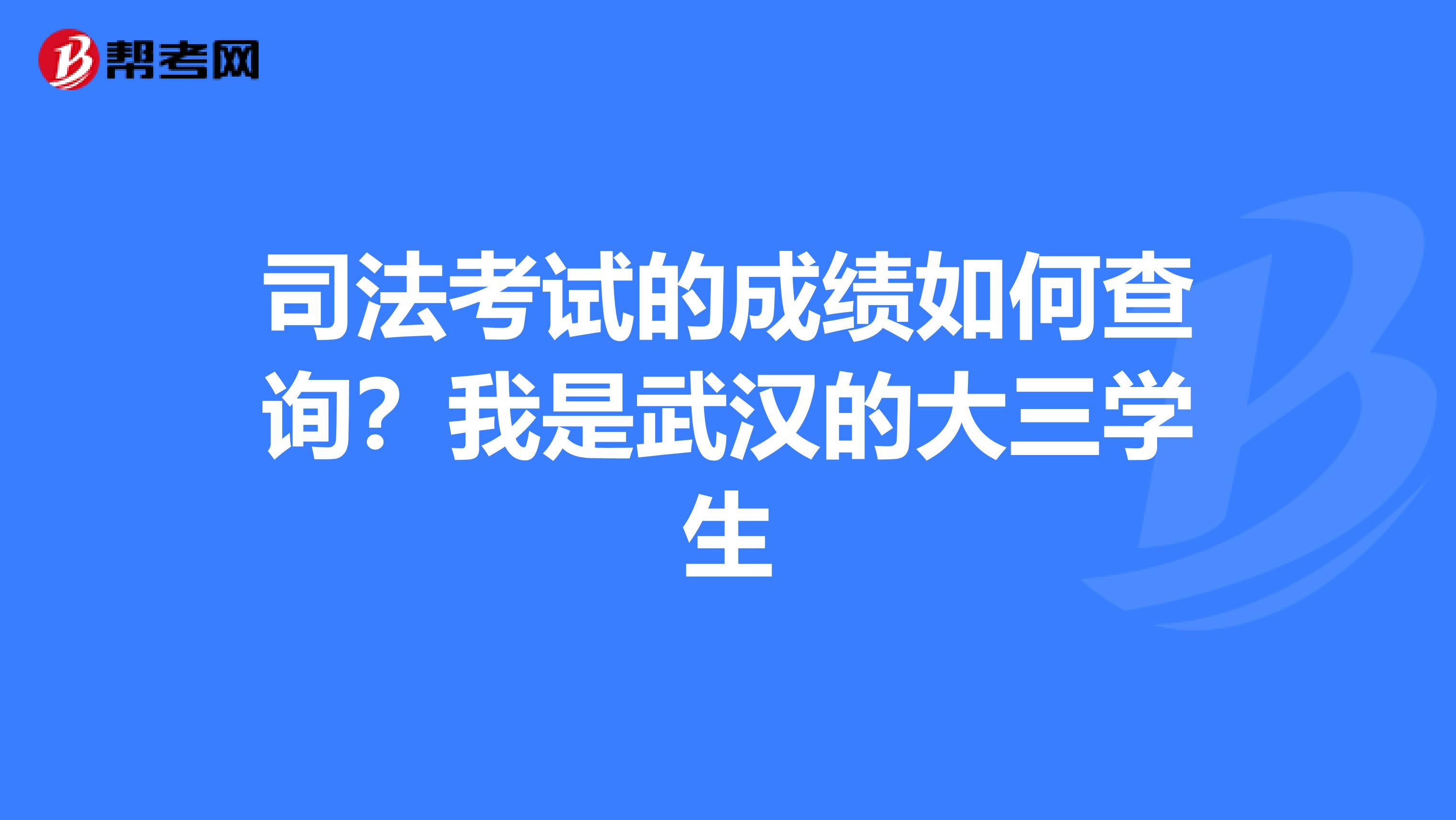 司法考试的成绩如何查询?我是武汉的大三学生