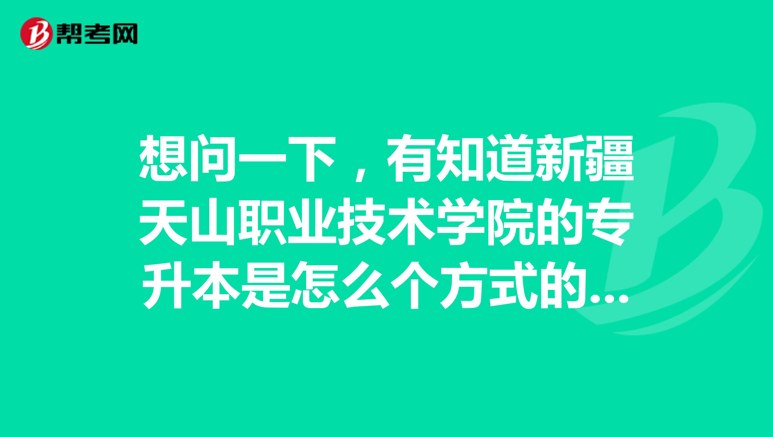 想问一下，有知道新疆天山职业技术学院的专升本是怎么个方式的麽？