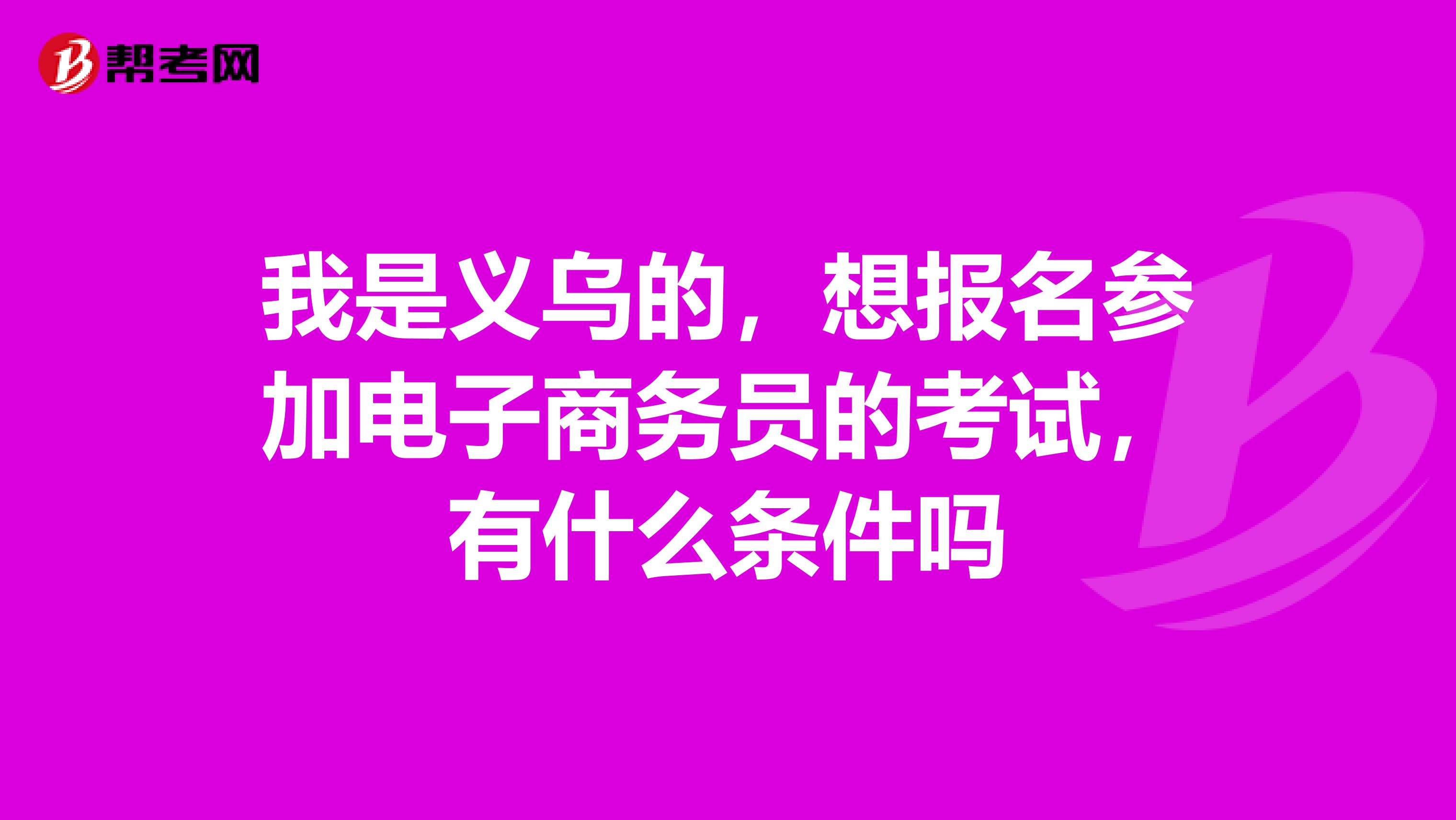 我是义乌的，想报名参加电子商务员的考试，有什么条件吗