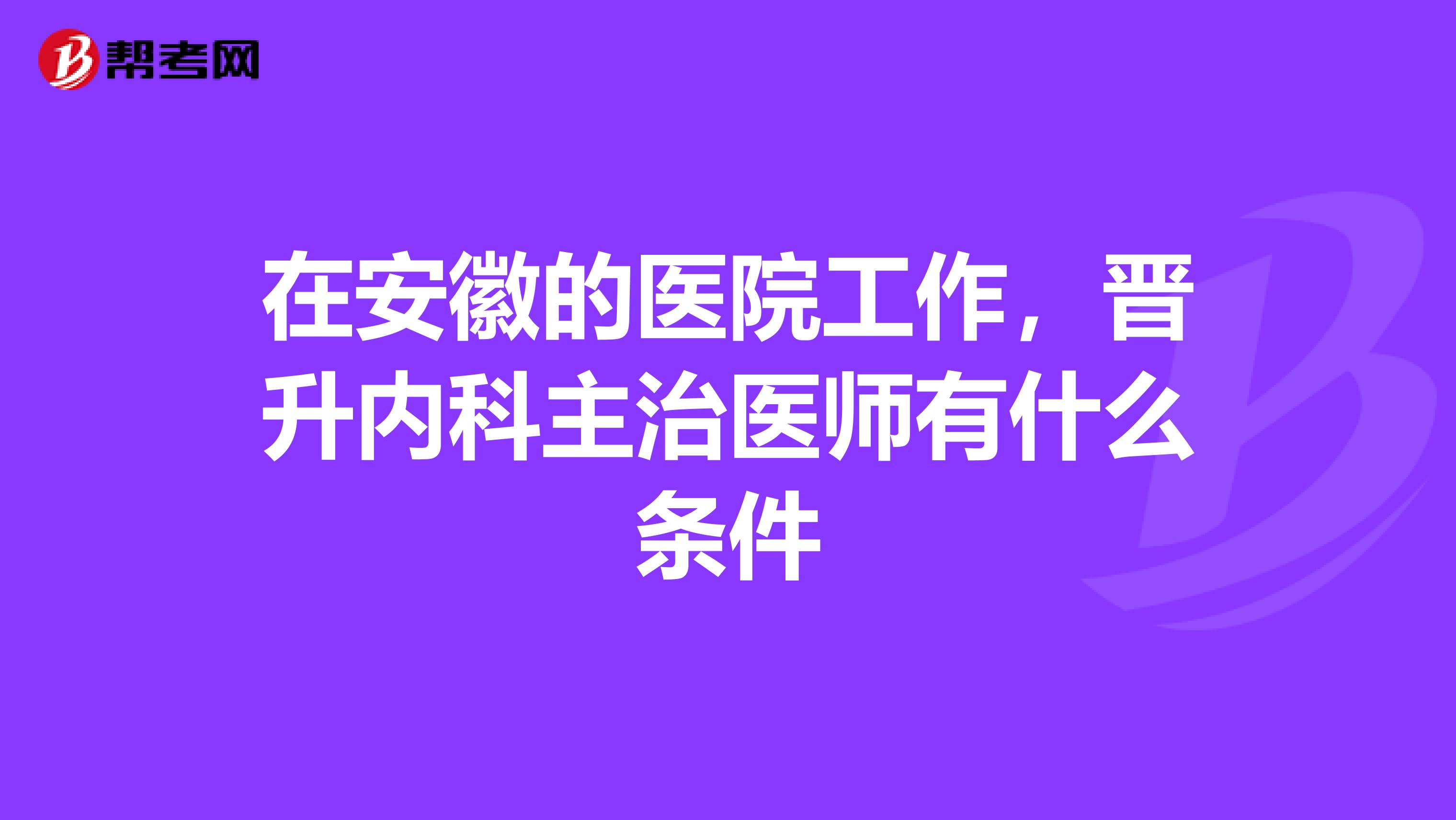 在安徽的医院工作,晋升内科主治医师有什么条件