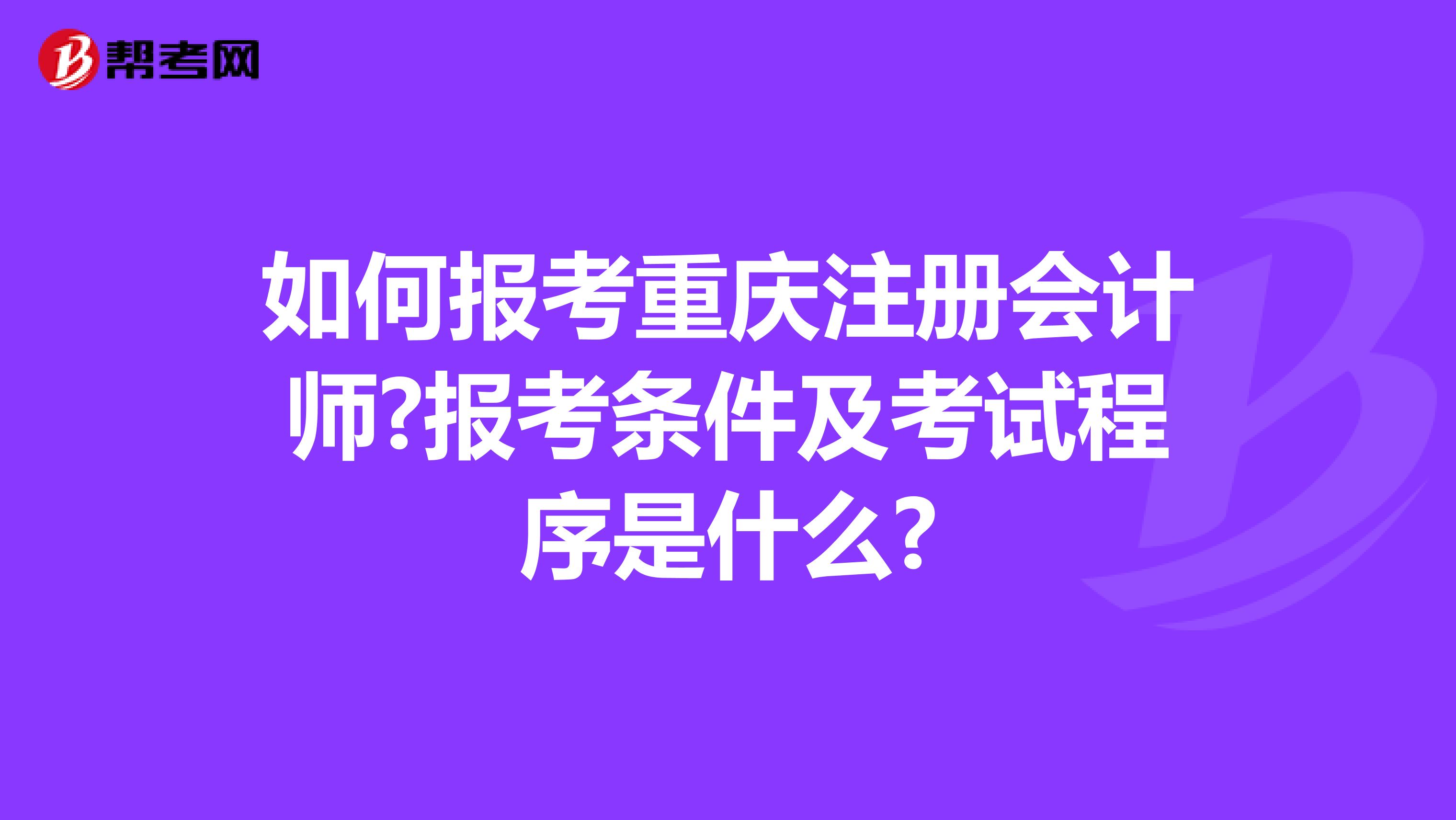 如何報考重慶注冊會計師?報考條件及考試程序是什么?