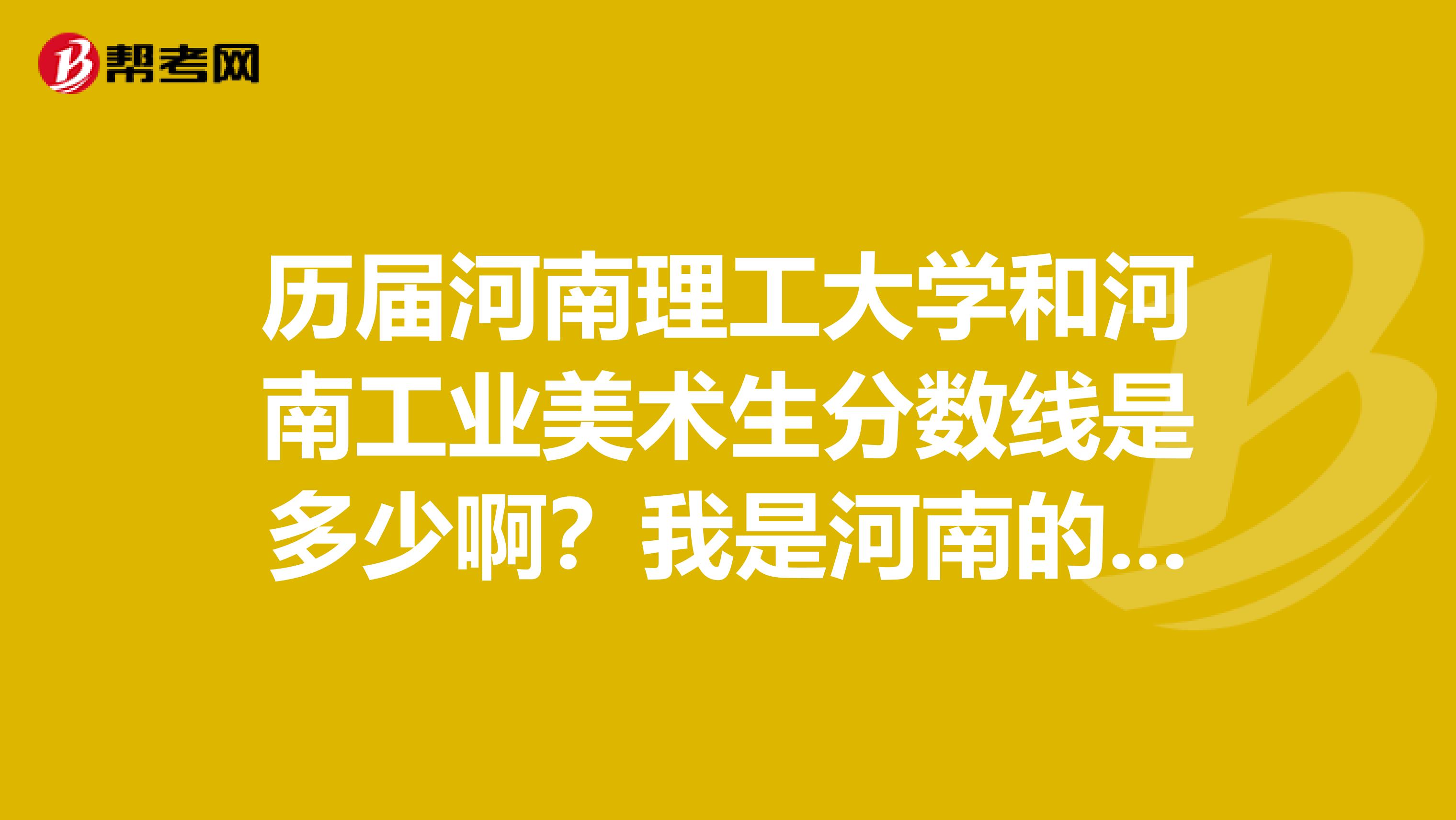 历届河南理工大学和河南工业美术生分数线是多少啊？我是河南的文科美术生专业191文化课多少有把握上啊？