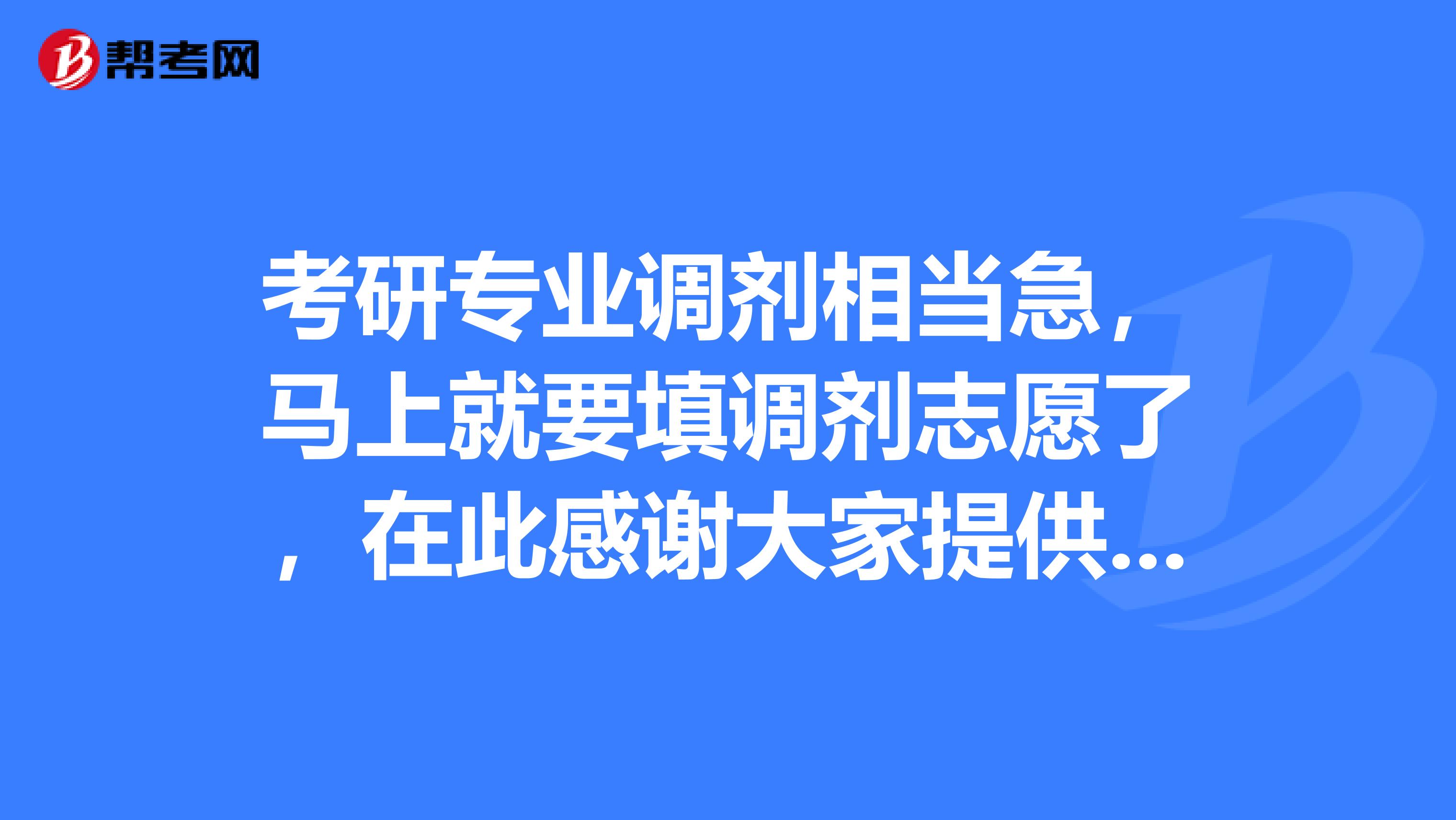 考研专业调剂相当急，马上就要填调剂志愿了，在此感谢大家提供的帮助