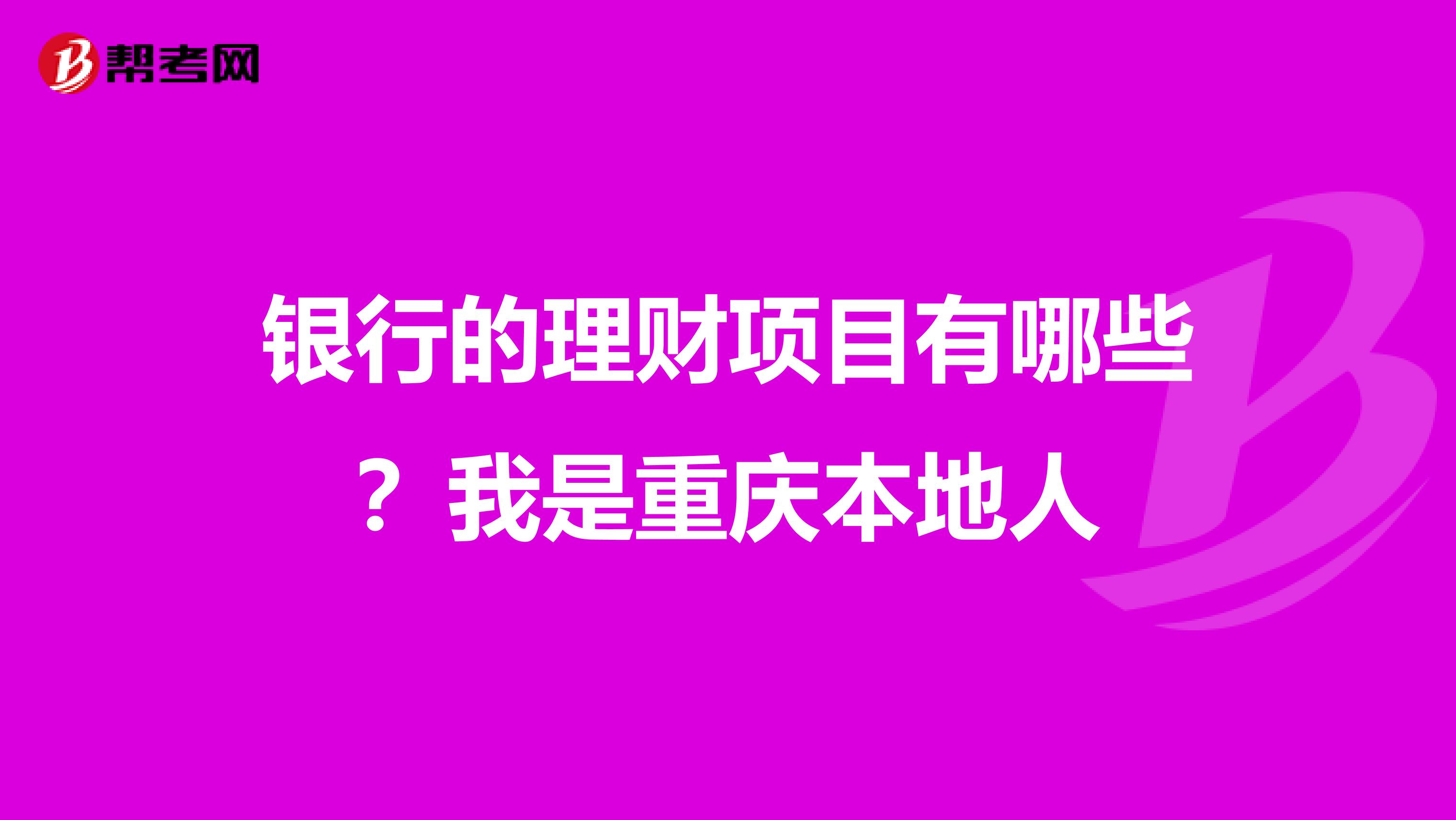 银行的理财项目有哪些?我是重庆本地人