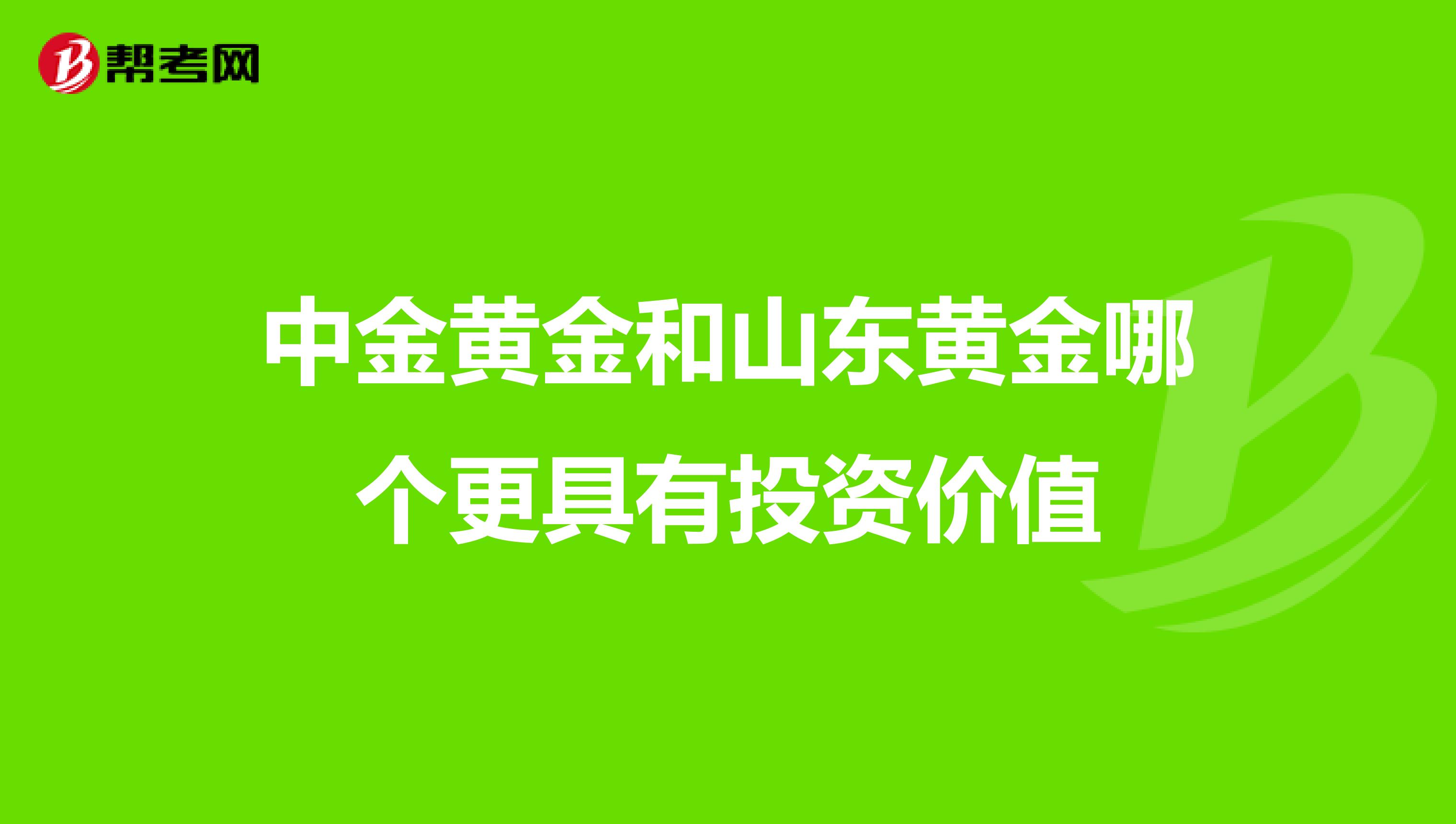中金黄金和山东黄金哪个更具有投资价值