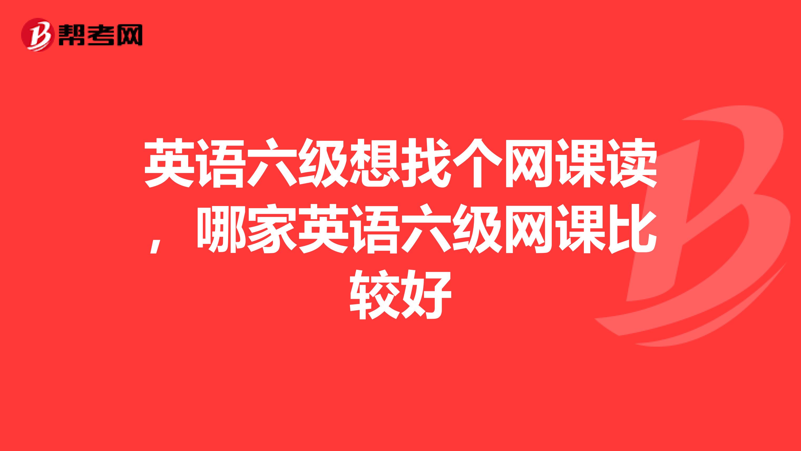 英语六级想找个网课读,哪家英语六级网课比较好