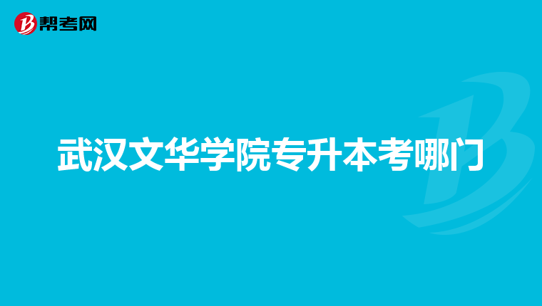 武汉文华学院专升本考哪门