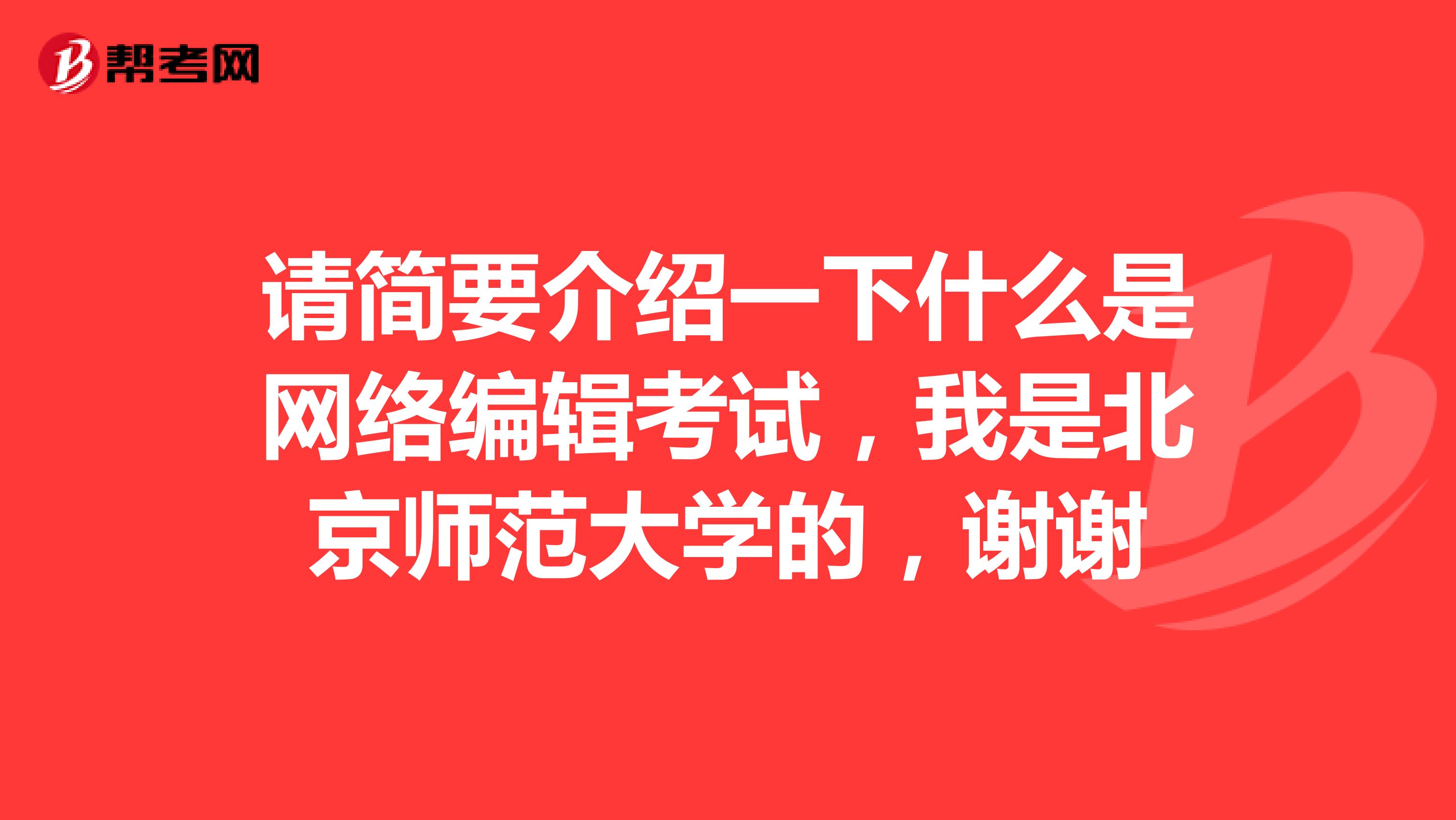 请简要介绍一下什么是网络编辑考试,我是北京师范大学的,谢谢