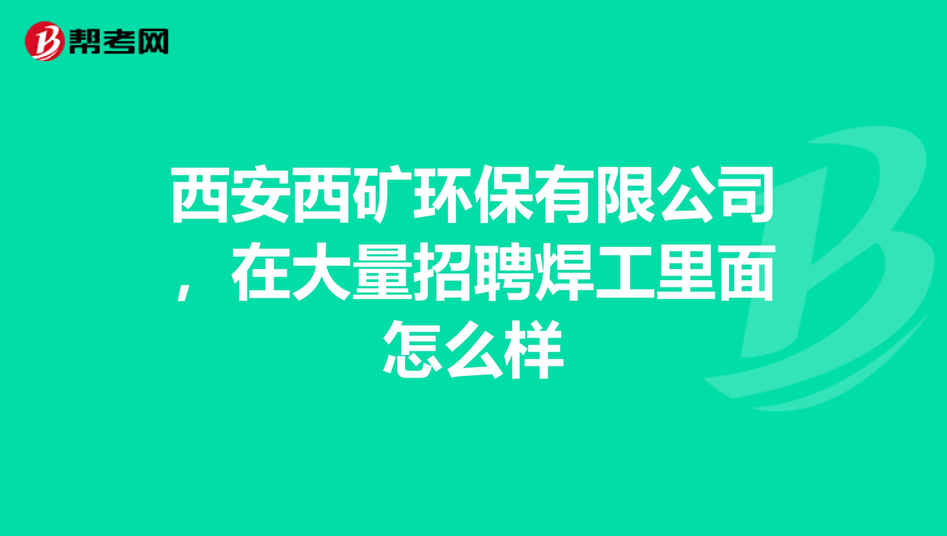 西安西矿环保有限公司，在大量招聘焊工里面怎么样