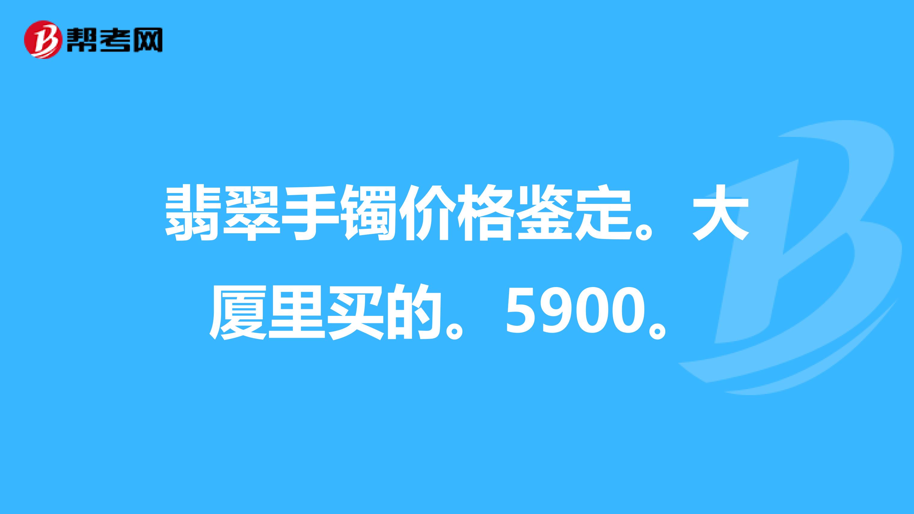 翡翠手镯价格鉴定。大厦里买的。5900。