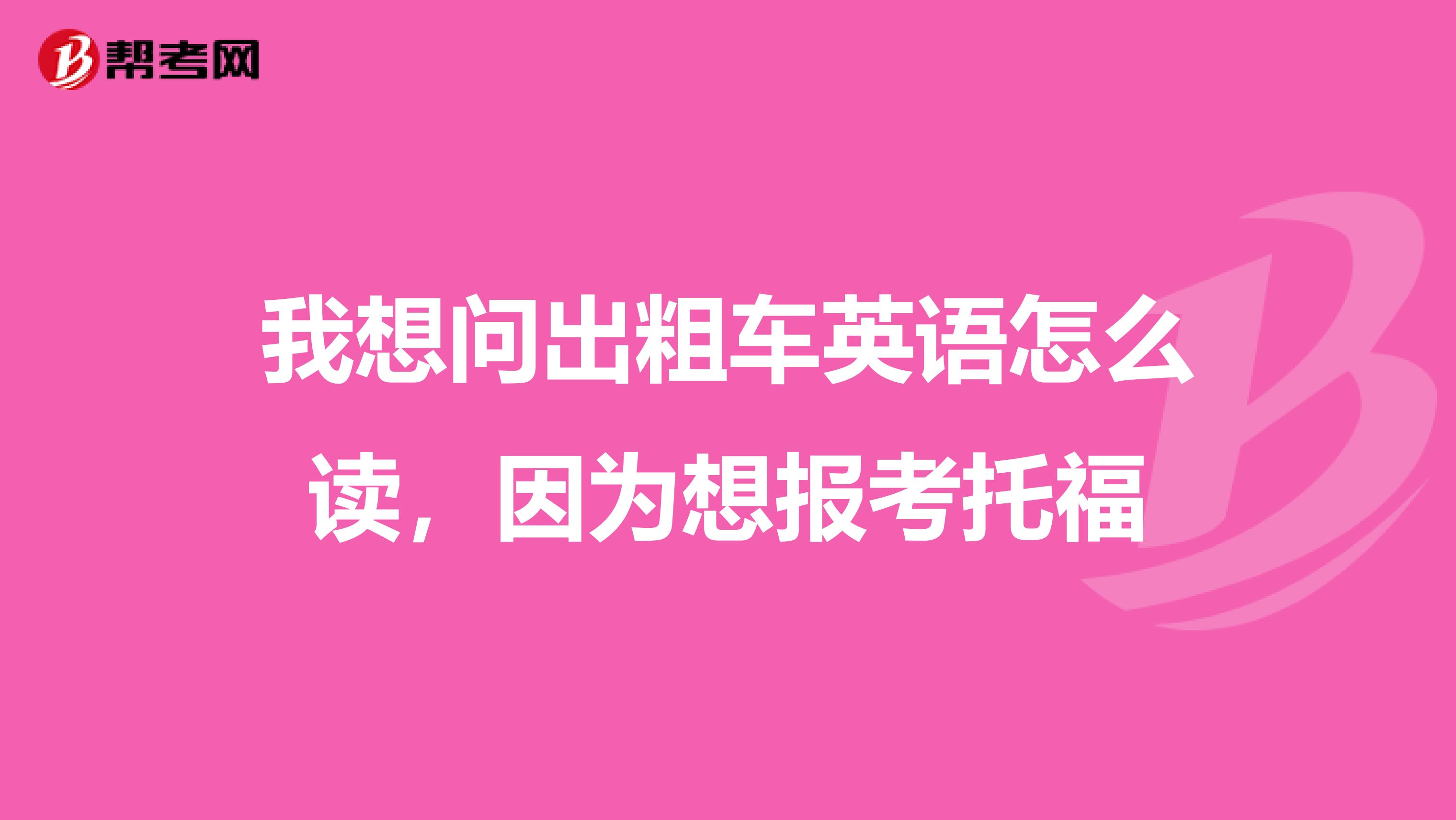 我想问出粗车英语怎么读,因为想报考托福