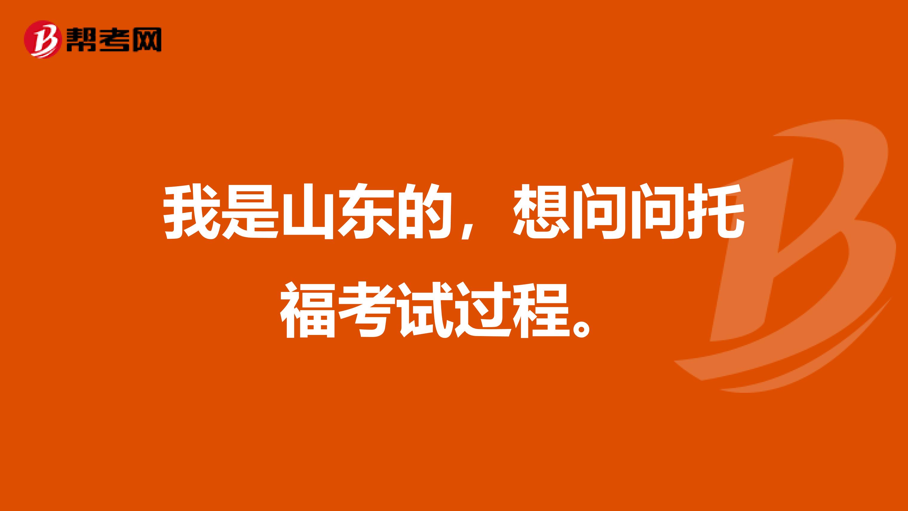 我是山东的,想问问托福考试过程。