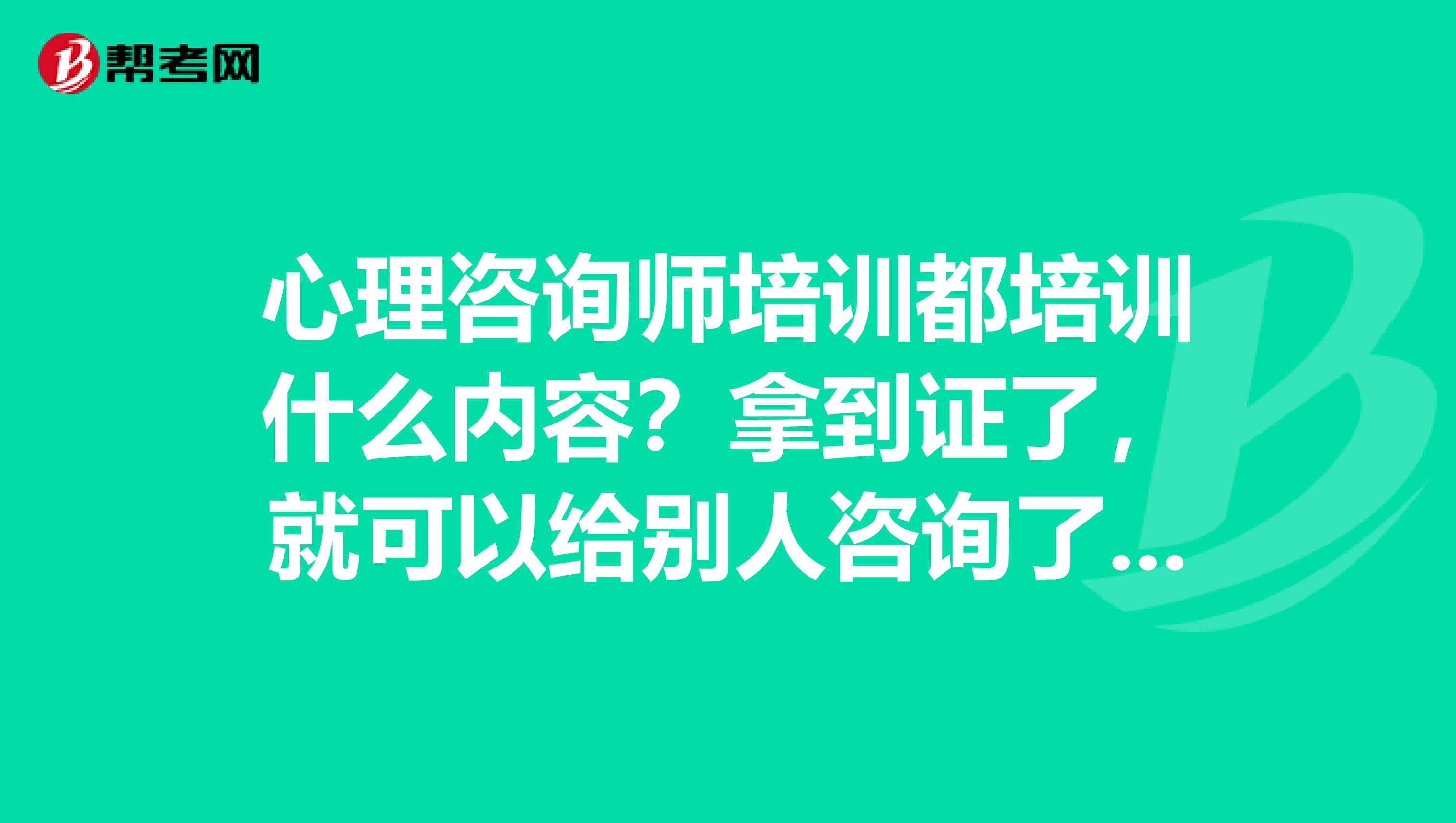 心理咨询师培训都培训什么内容?拿到证了,就可以给别人咨询了吗?