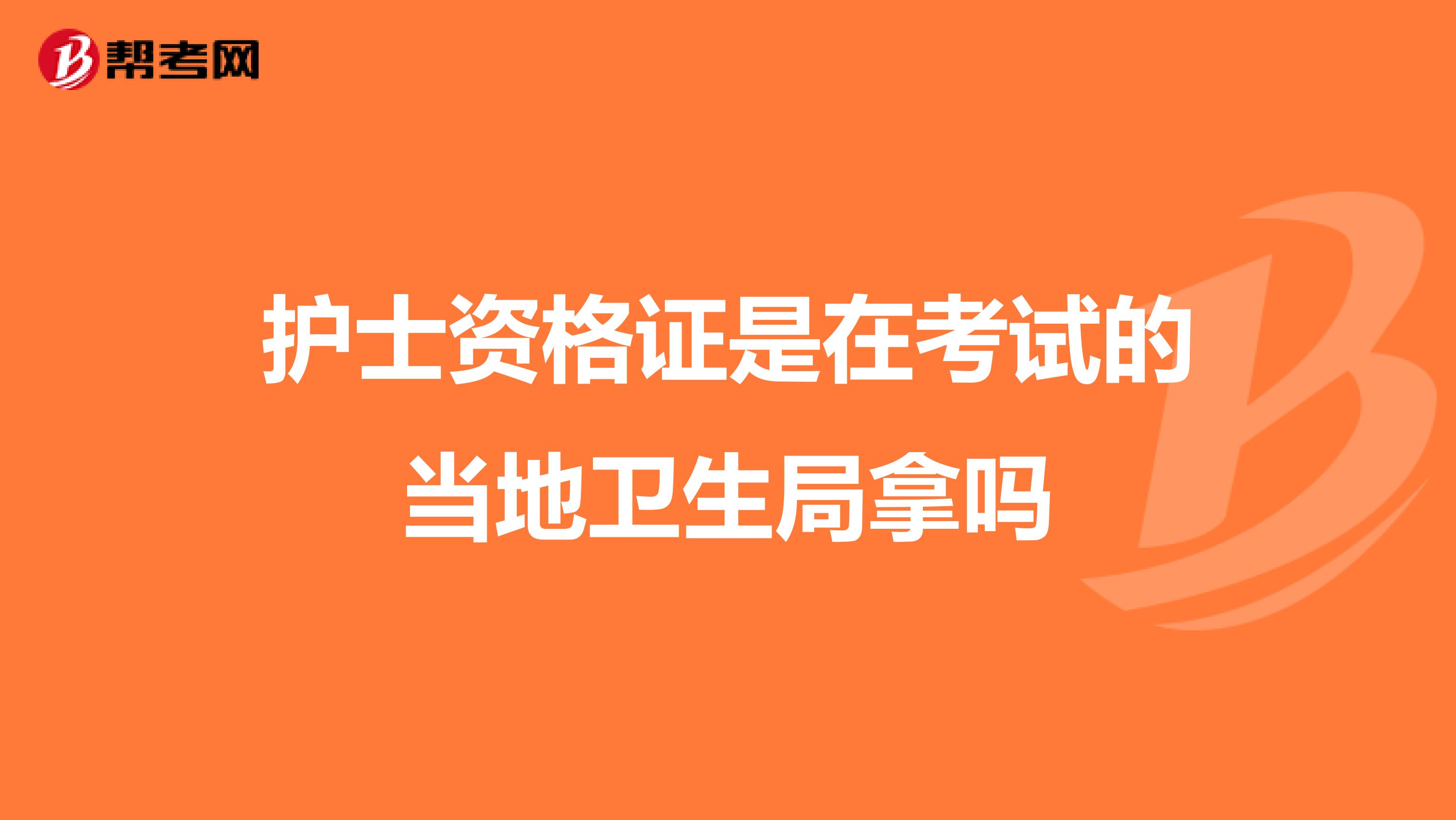 护士资格证是在考试的当地卫生局拿吗