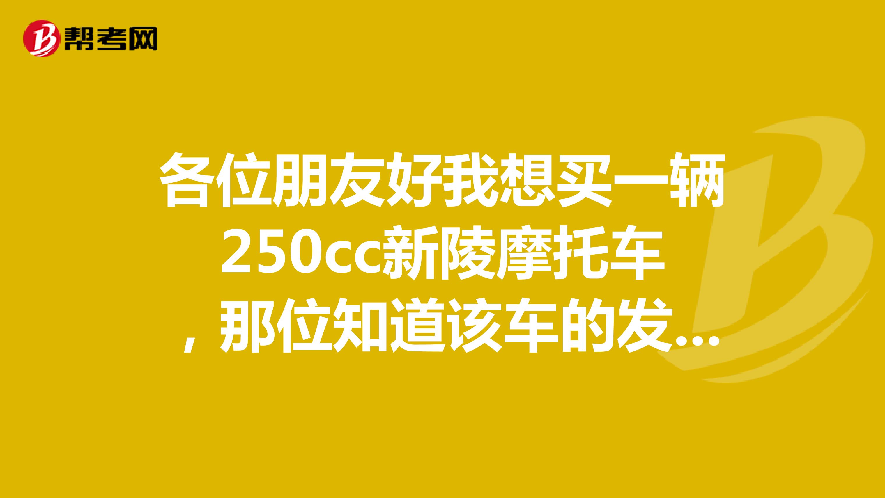 各位朋友好我想买一辆250cc新陵摩托车，那位知道该车的发动机是那里产的该整车质量怎么样？