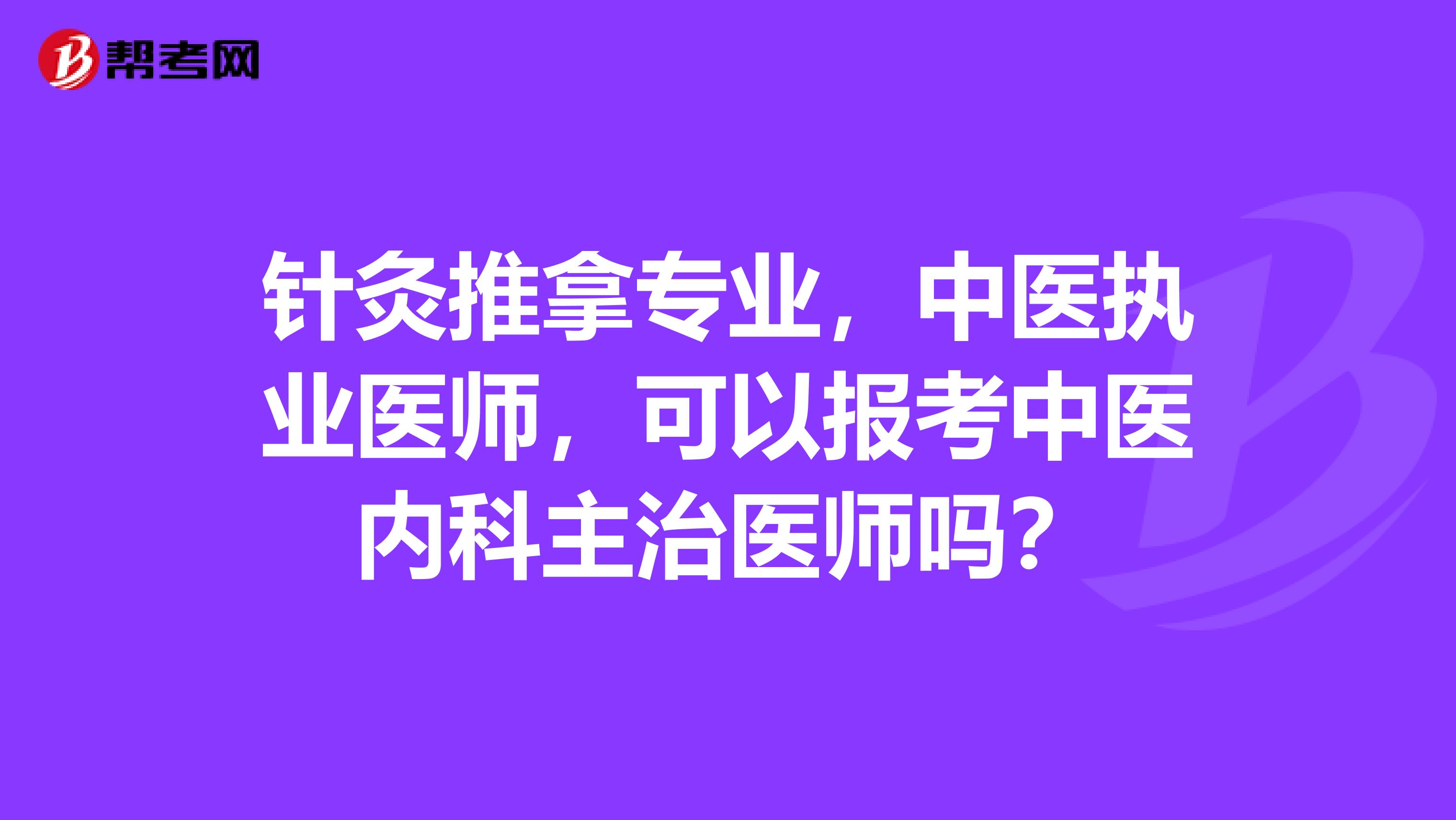 针灸推拿专业，中医执业医师，可以报考中医内科主治医师吗？