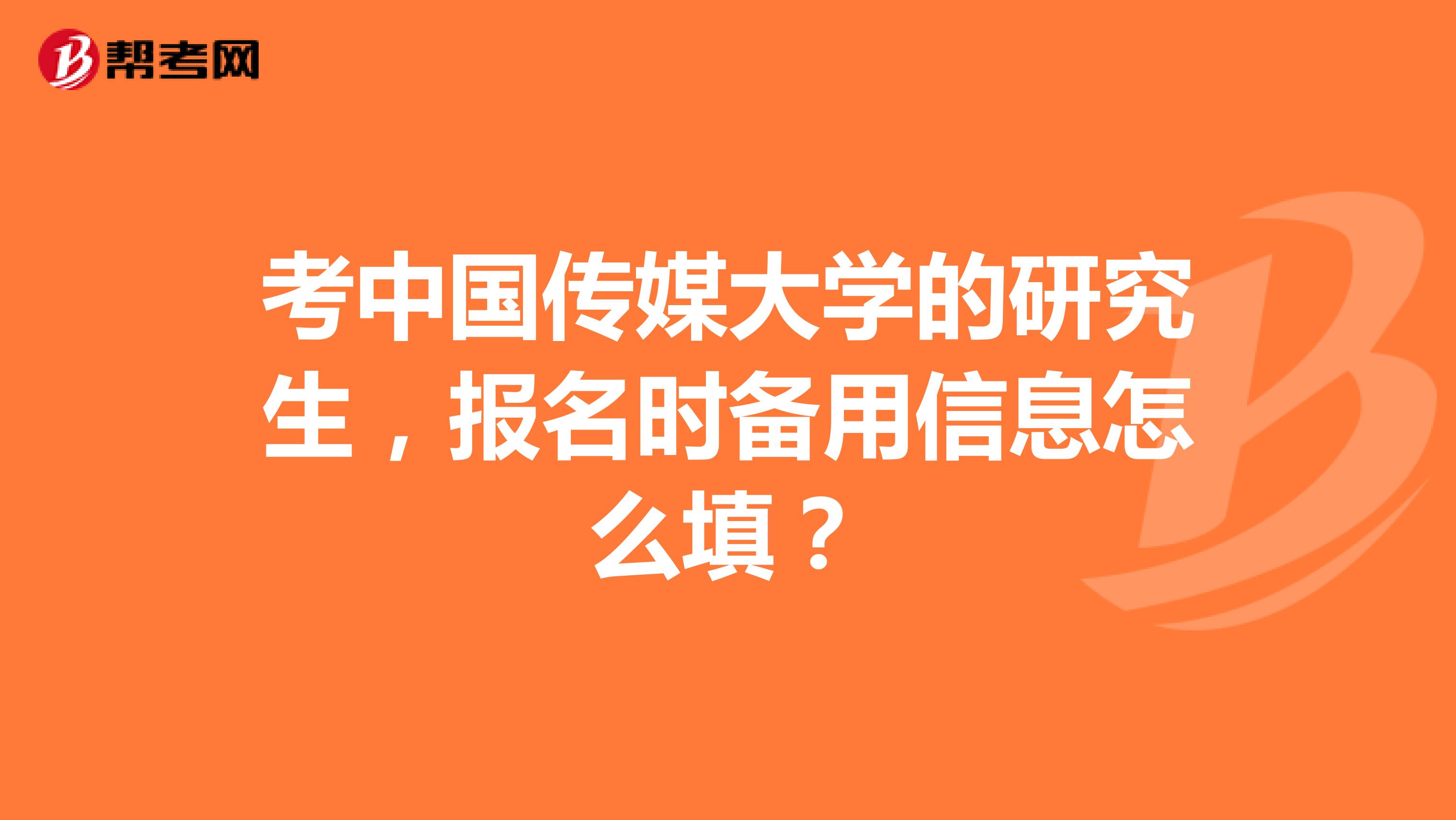 考中国传媒大学的研究生，报名时备用信息怎么填？