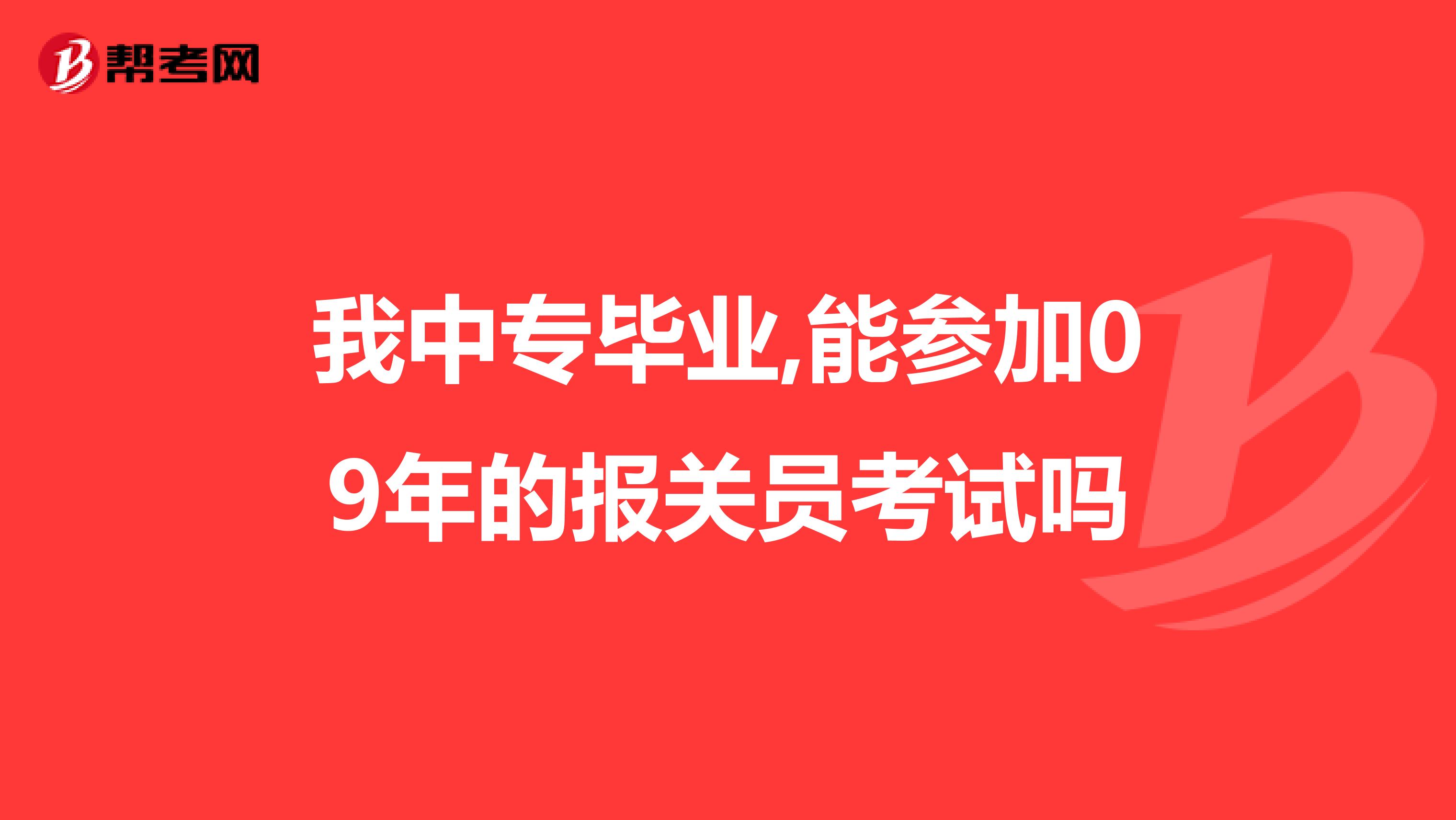 我中专毕业,能参加09年的报关员考试吗