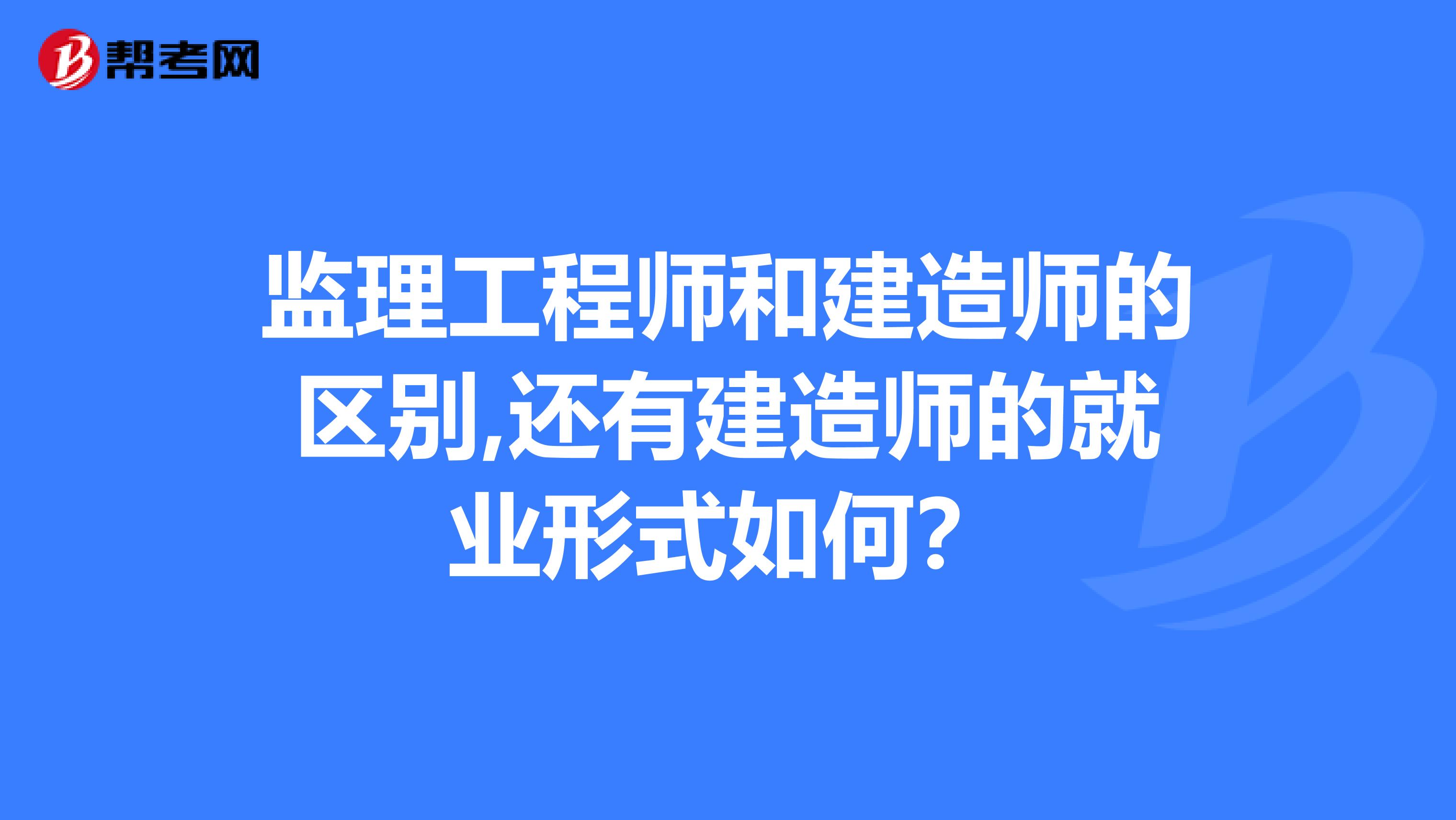 监理工程师和建造师的区别,还有建造师的就业形式如何?