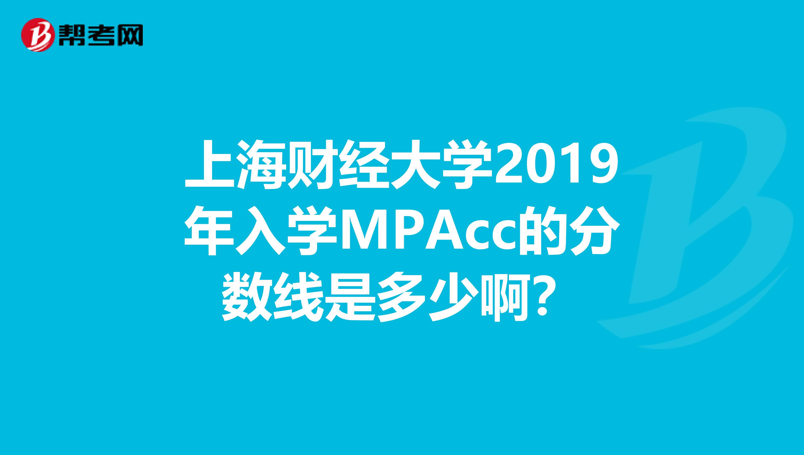 上海财经大学2019年入学MPAcc的分数线是多少啊?