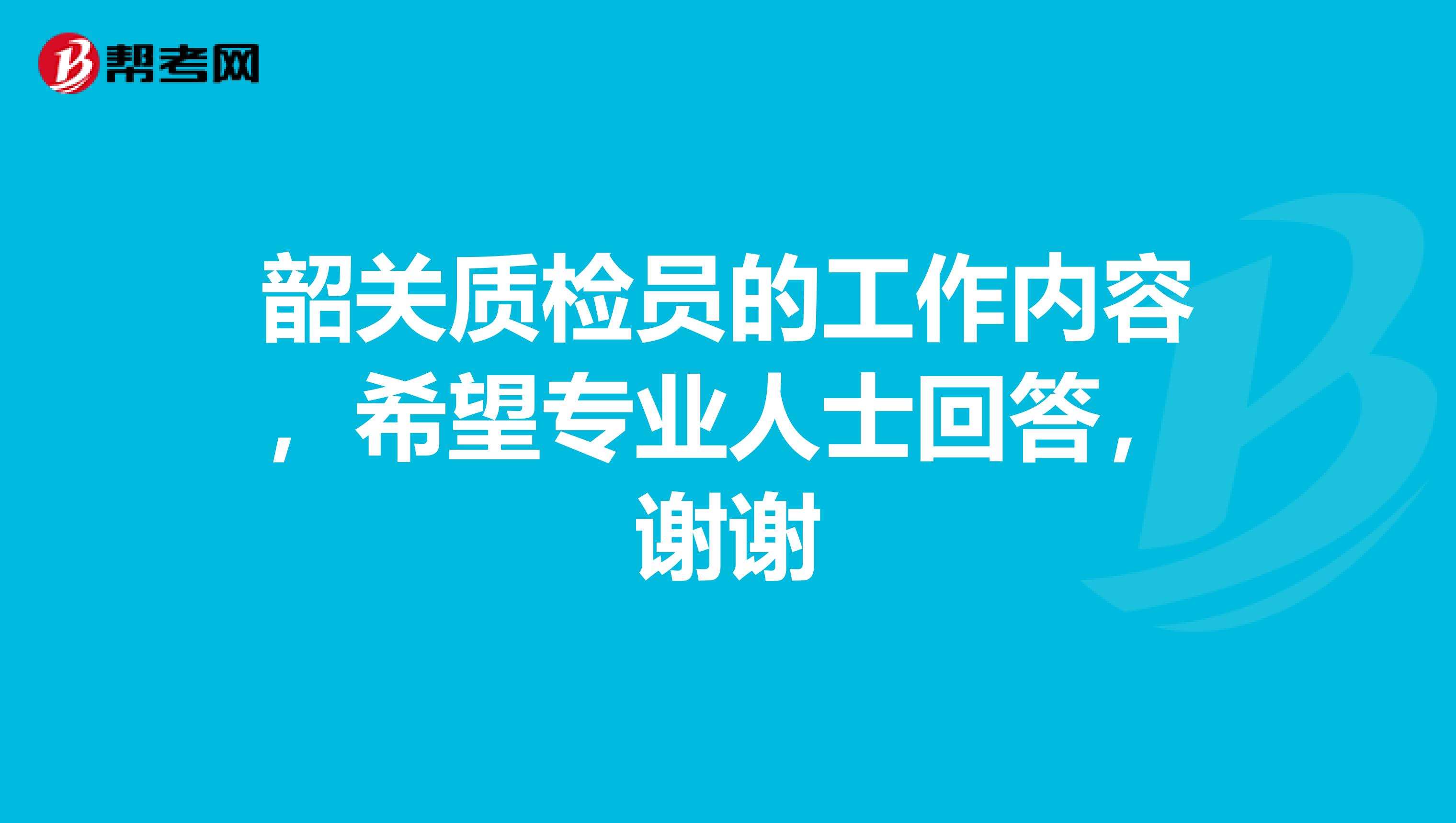 韶关质检员的工作内容，希望专业人士回答，谢谢