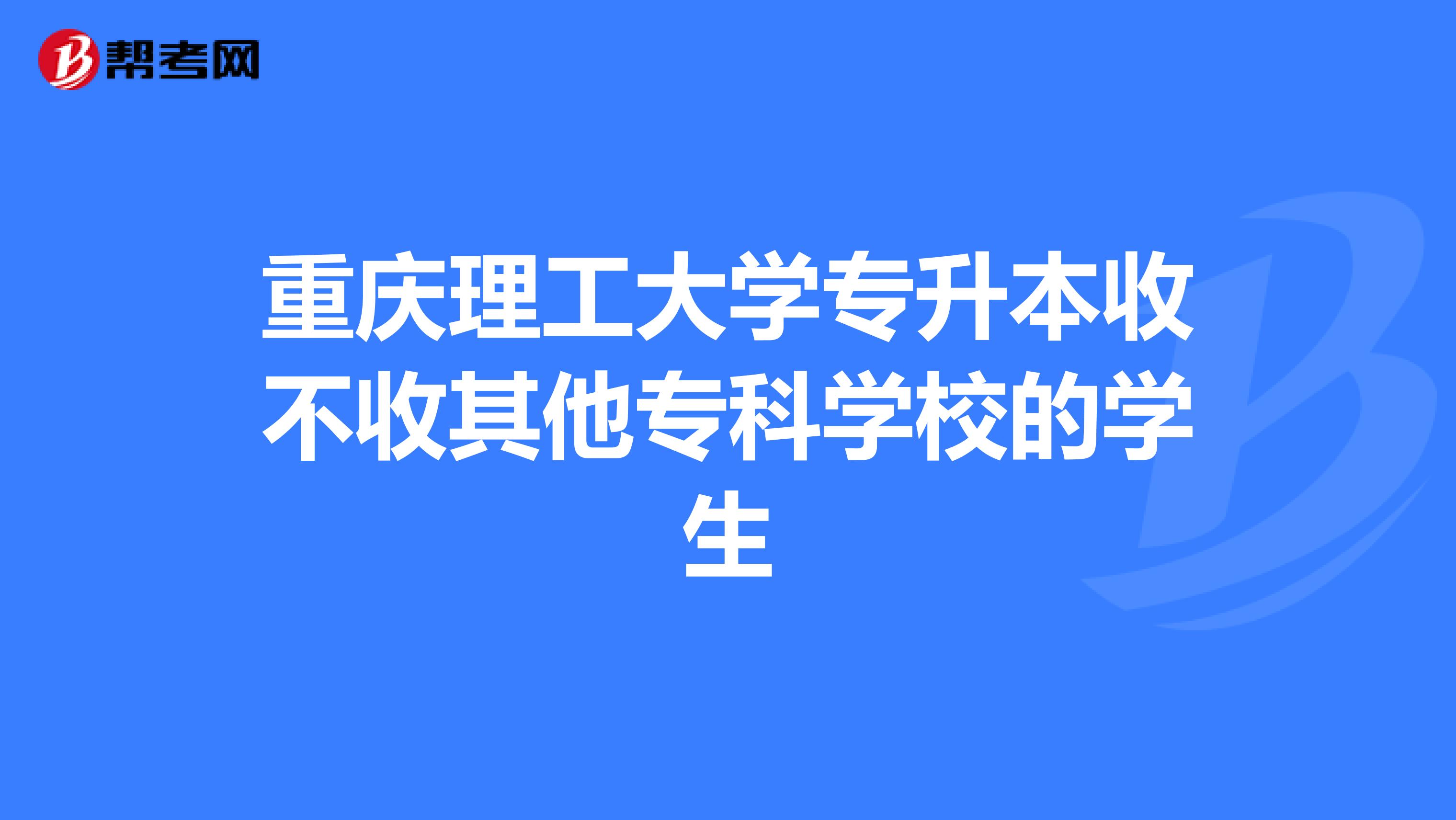 重庆理工大学专升本收不收其他专科学校的学生