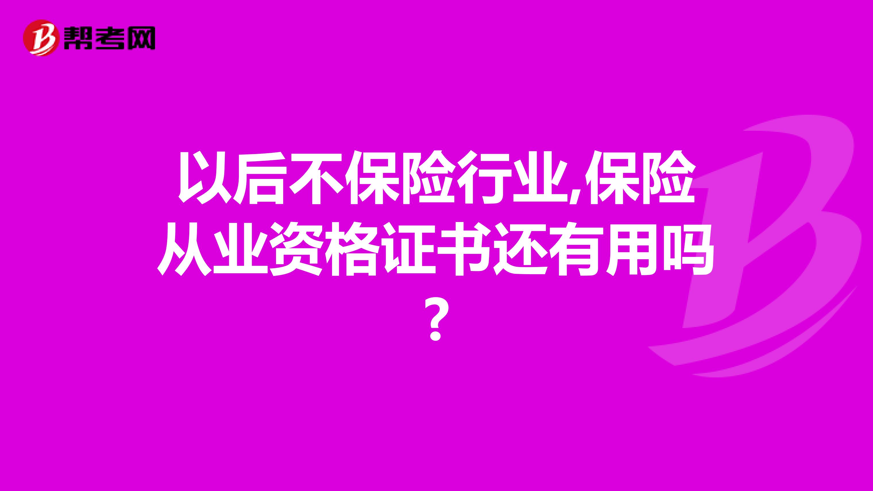 以后不保险行业,保险从业资格证书还有用吗?