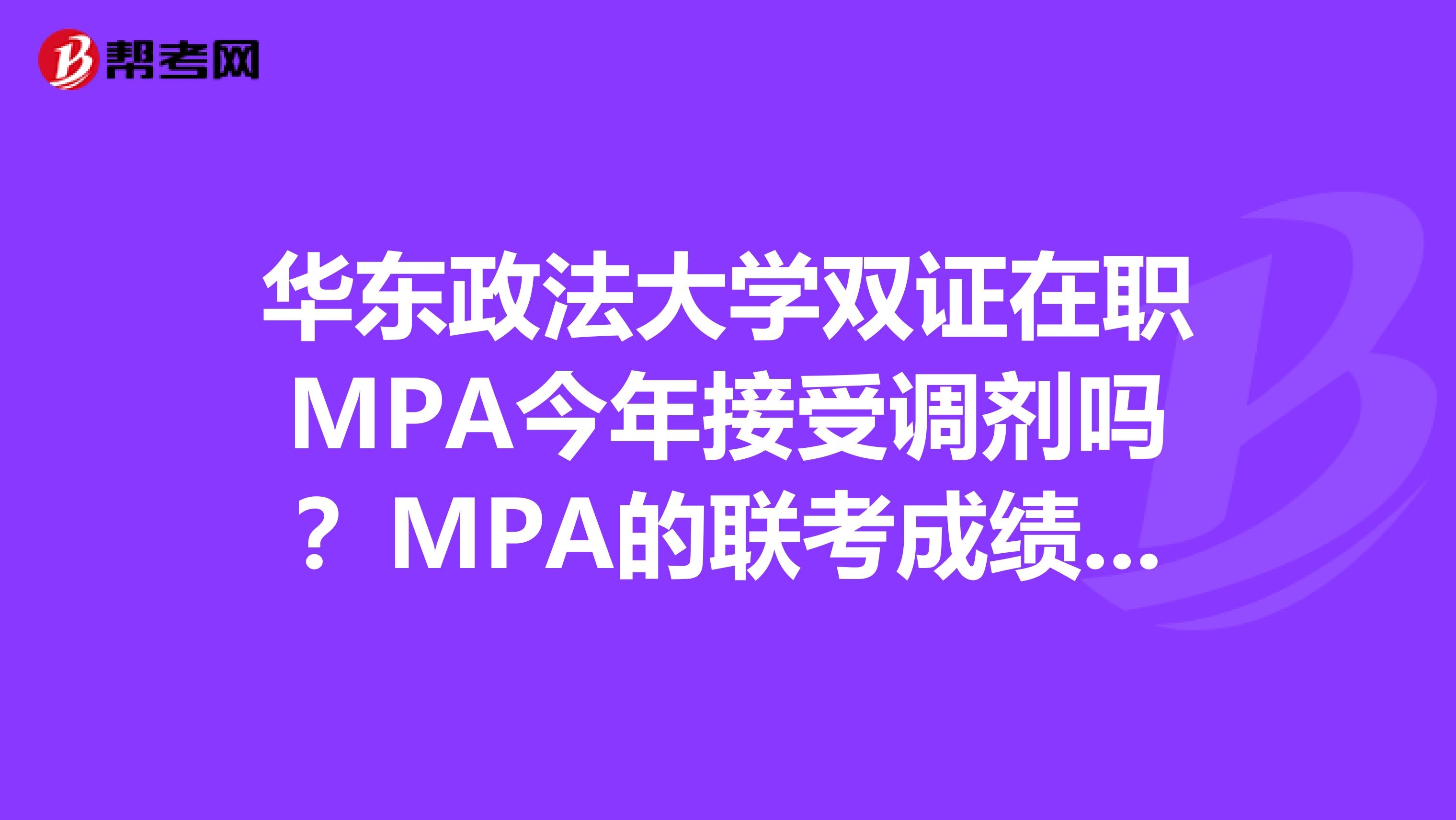 华东政法大学双证在职MPA今年接受调剂吗？MPA的联考成绩只有156分，我可以调剂到华东政法大学吗