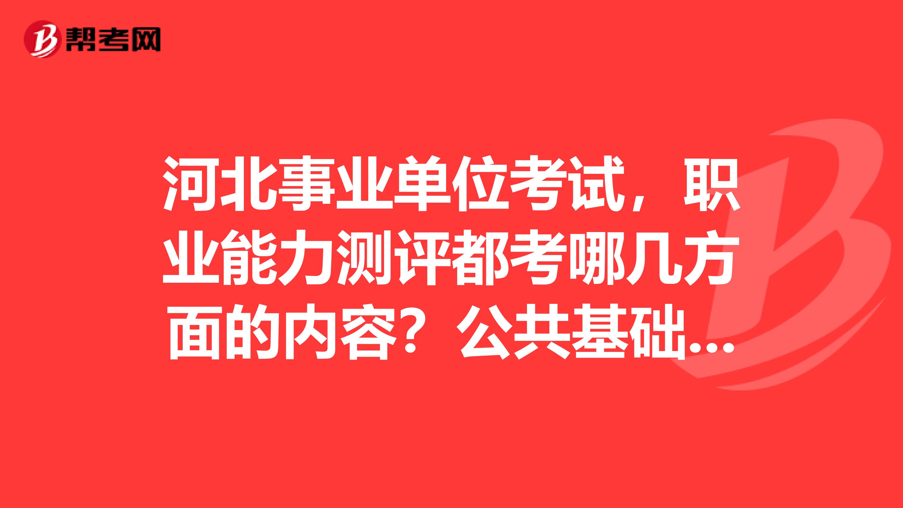 河北事业单位考试,职业能力测评都考哪几方面的内容?公共基础知识呢?