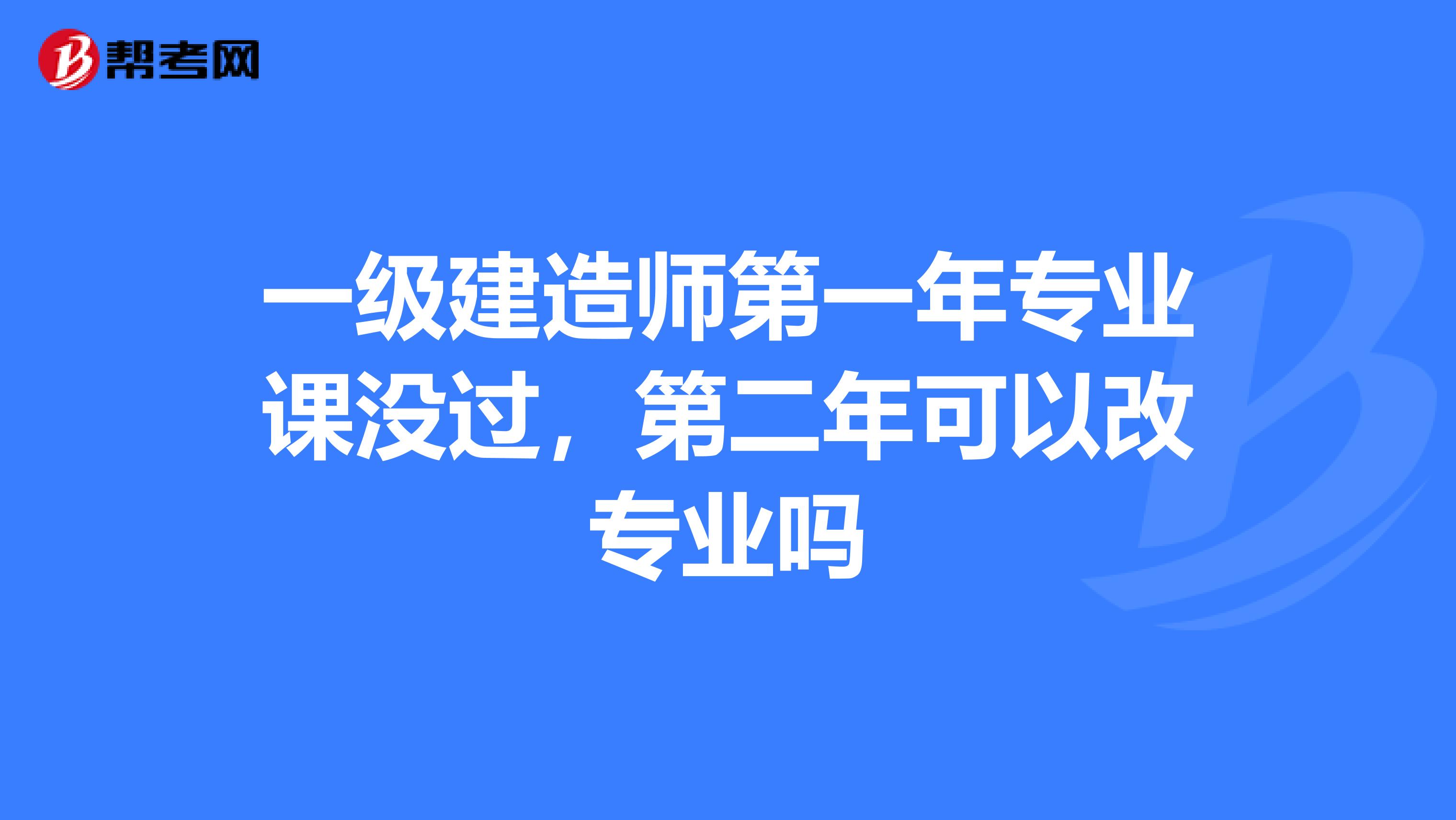 一级建造师第一年专业课没过,第二年可以改专业吗
