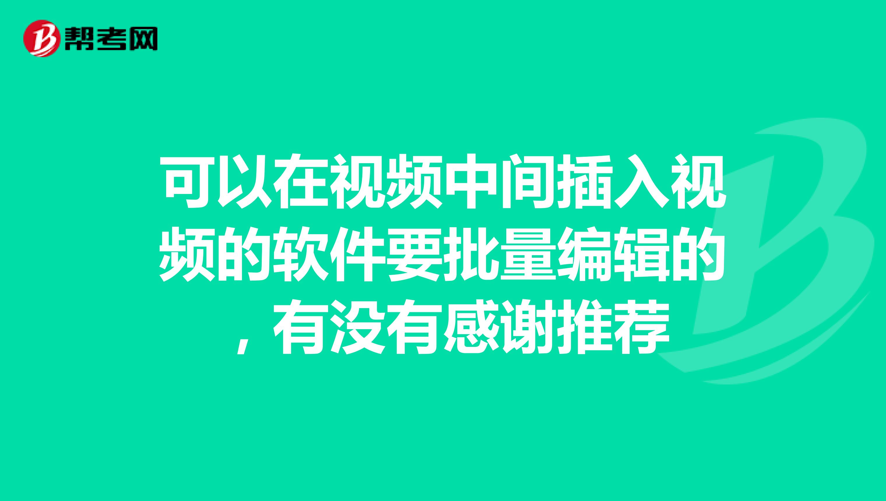 可以在视频中间插入视频的软件要批量编辑的,有没有感谢推荐