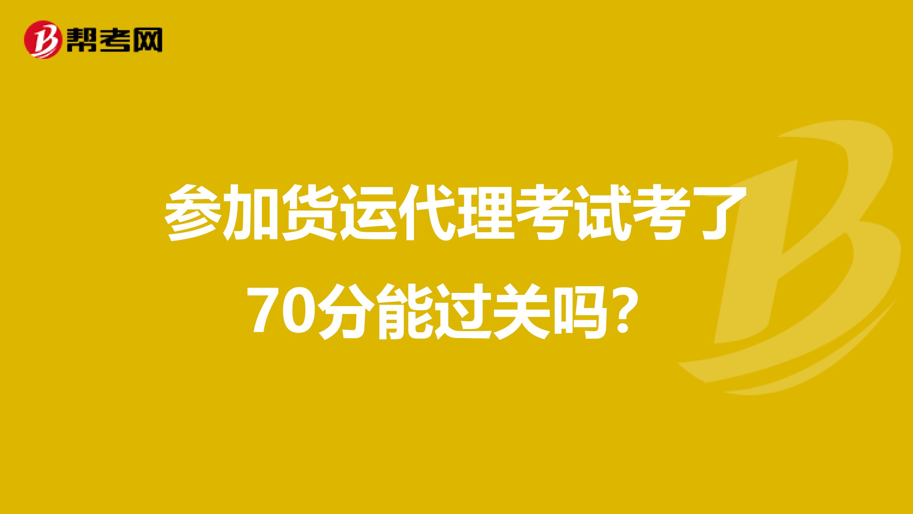 参加货运代理考试考了70分能过关吗？