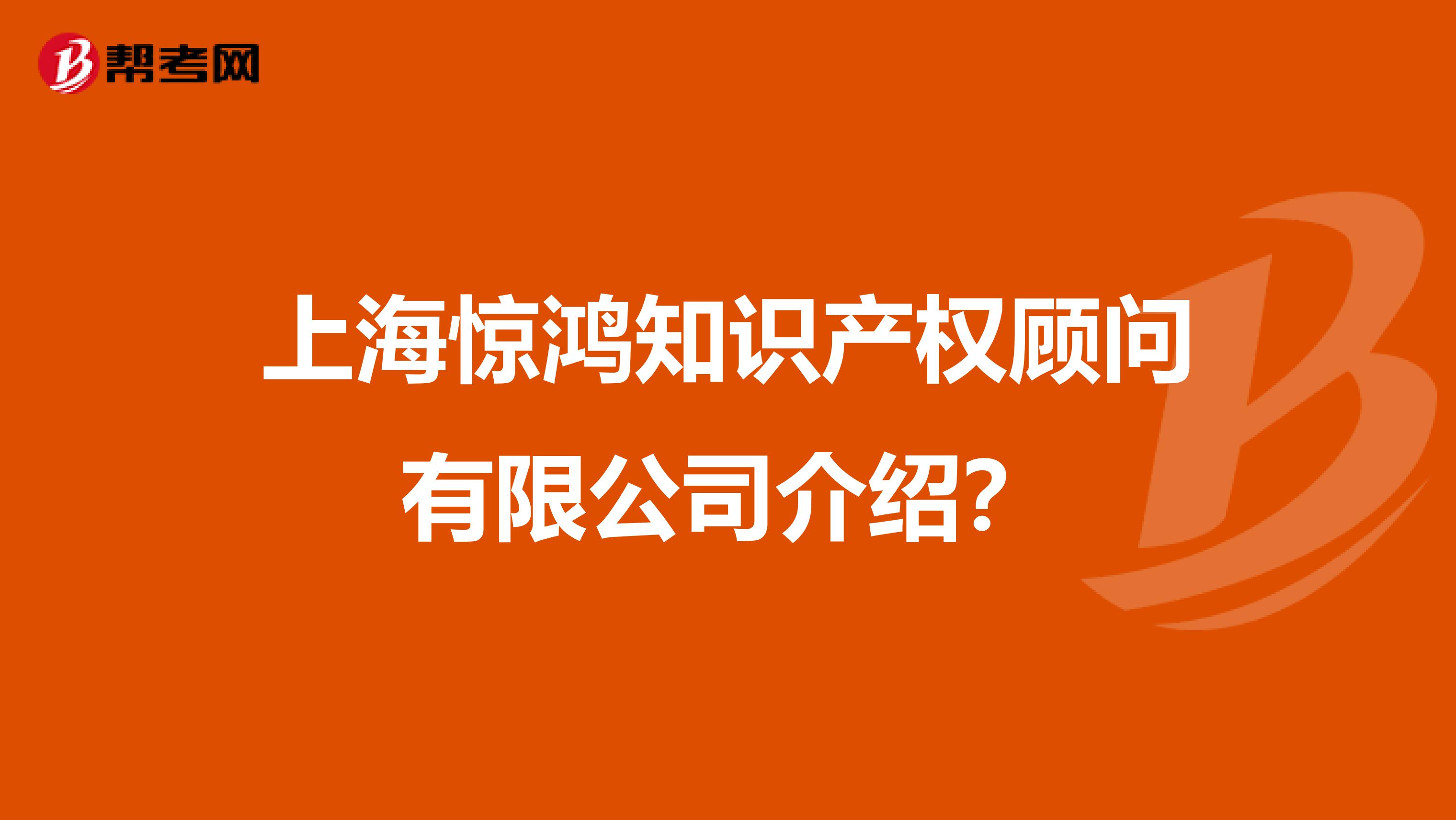上海惊鸿知识产权顾问有限公司介绍?