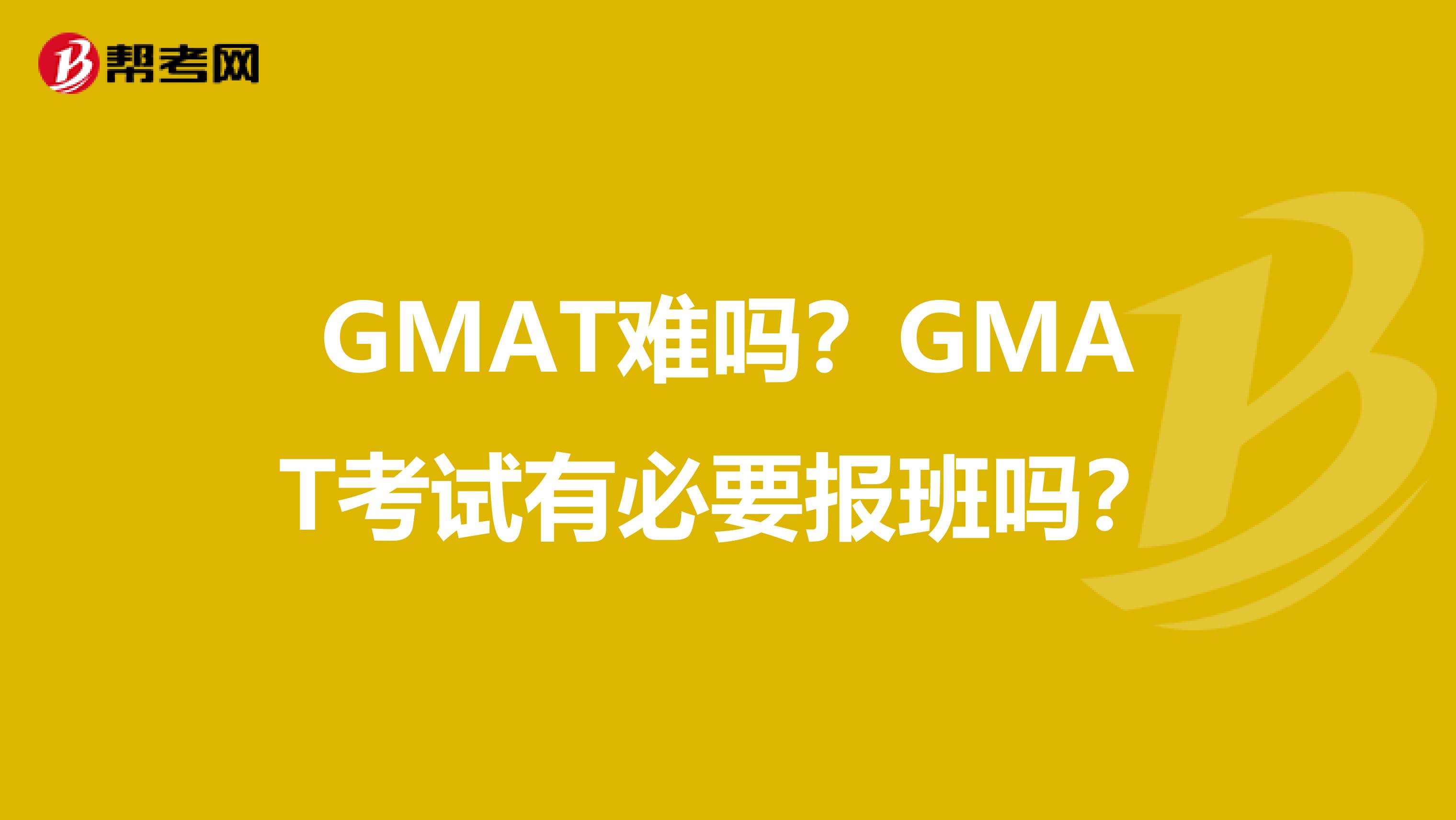 GMAT难吗?GMAT考试有必要报班吗?