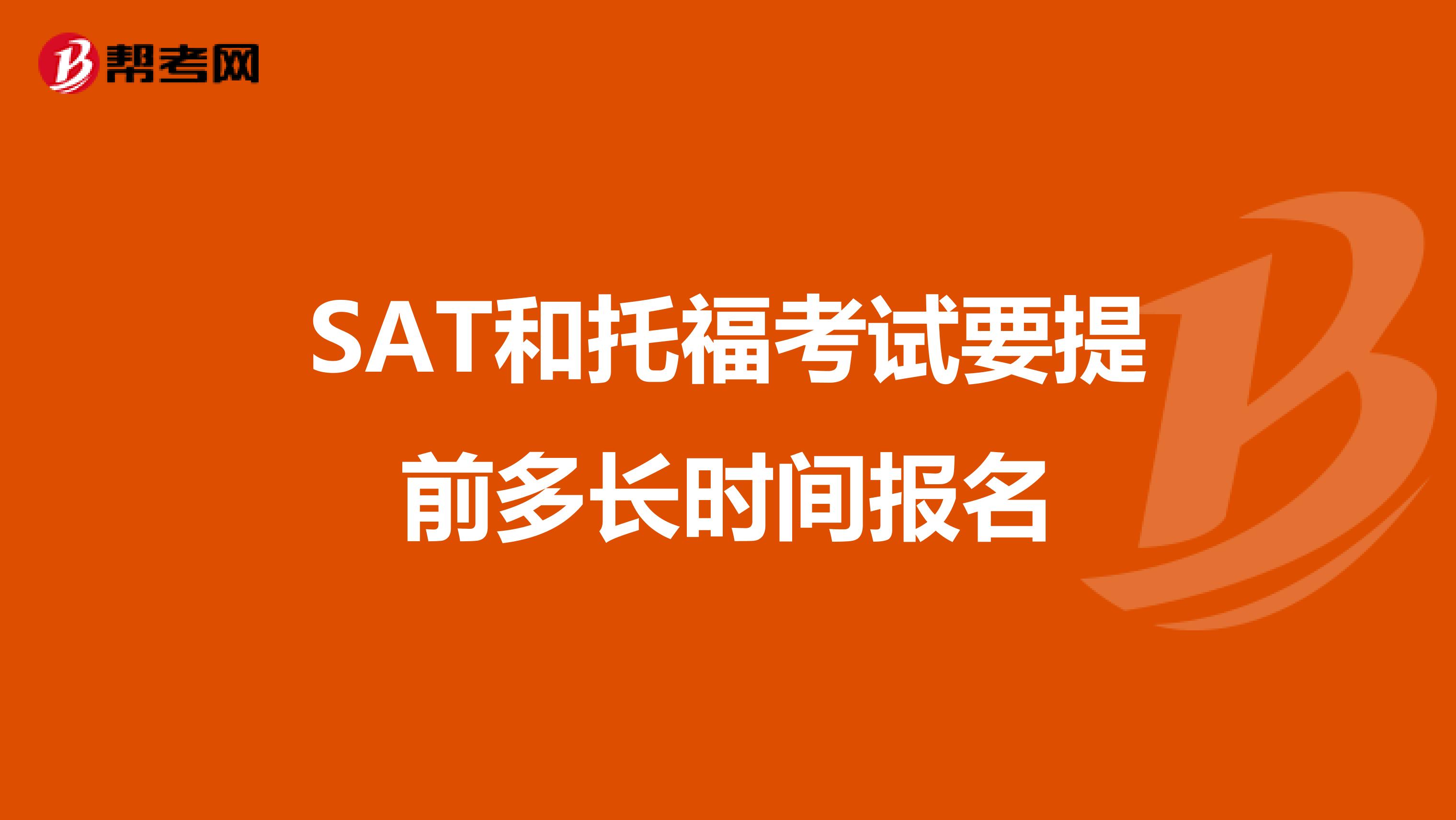 SAT和托福考试要提前多长时间报名