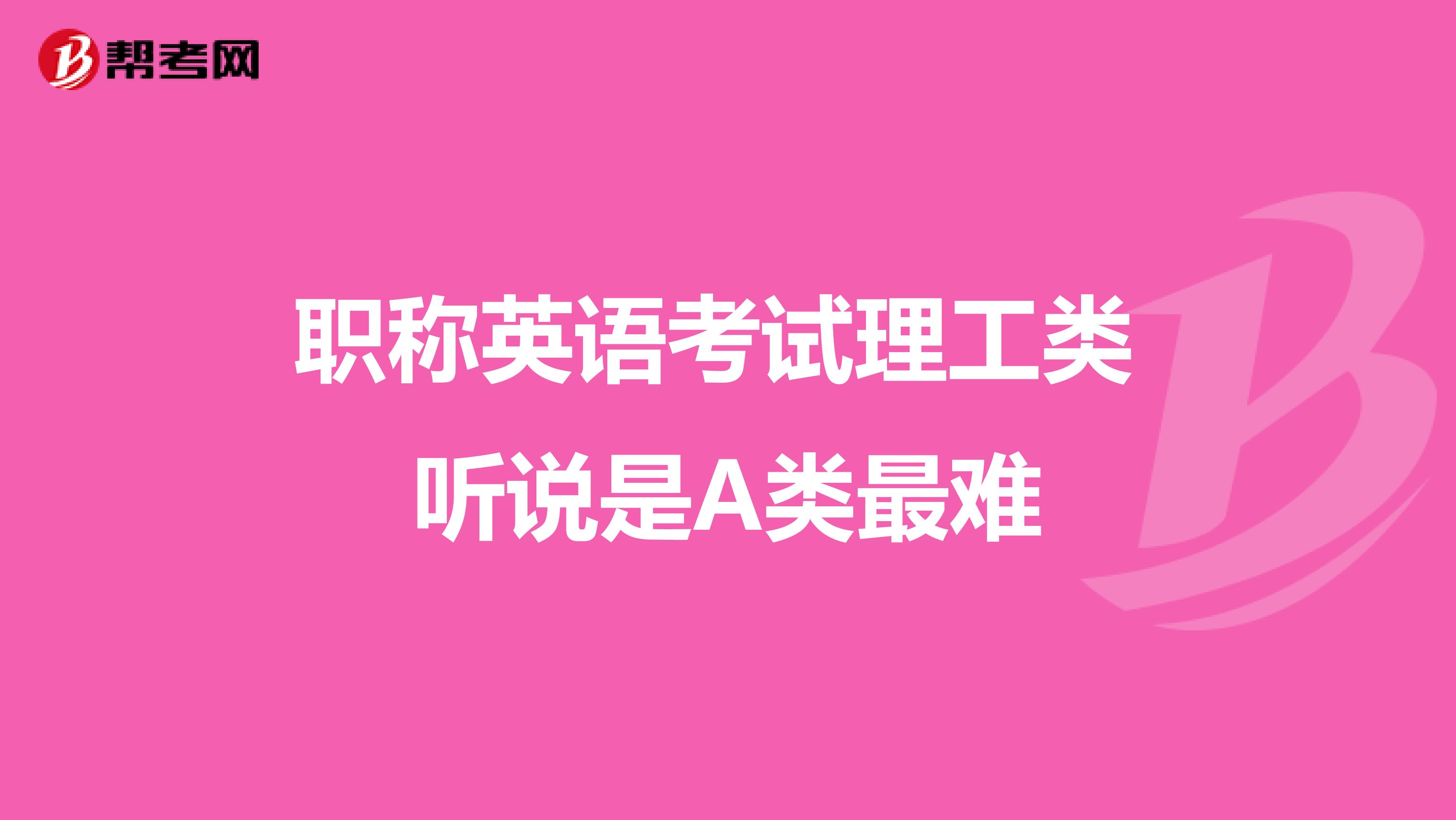 职称英语考试理工类 听说是A类最难