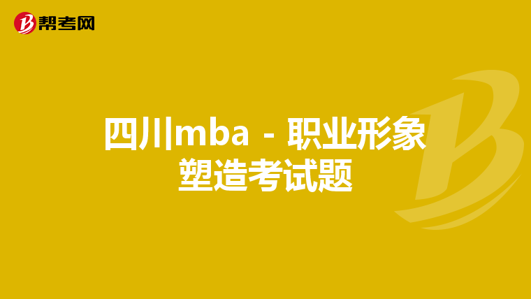 四川mba - 職業(yè)形象塑造考試題