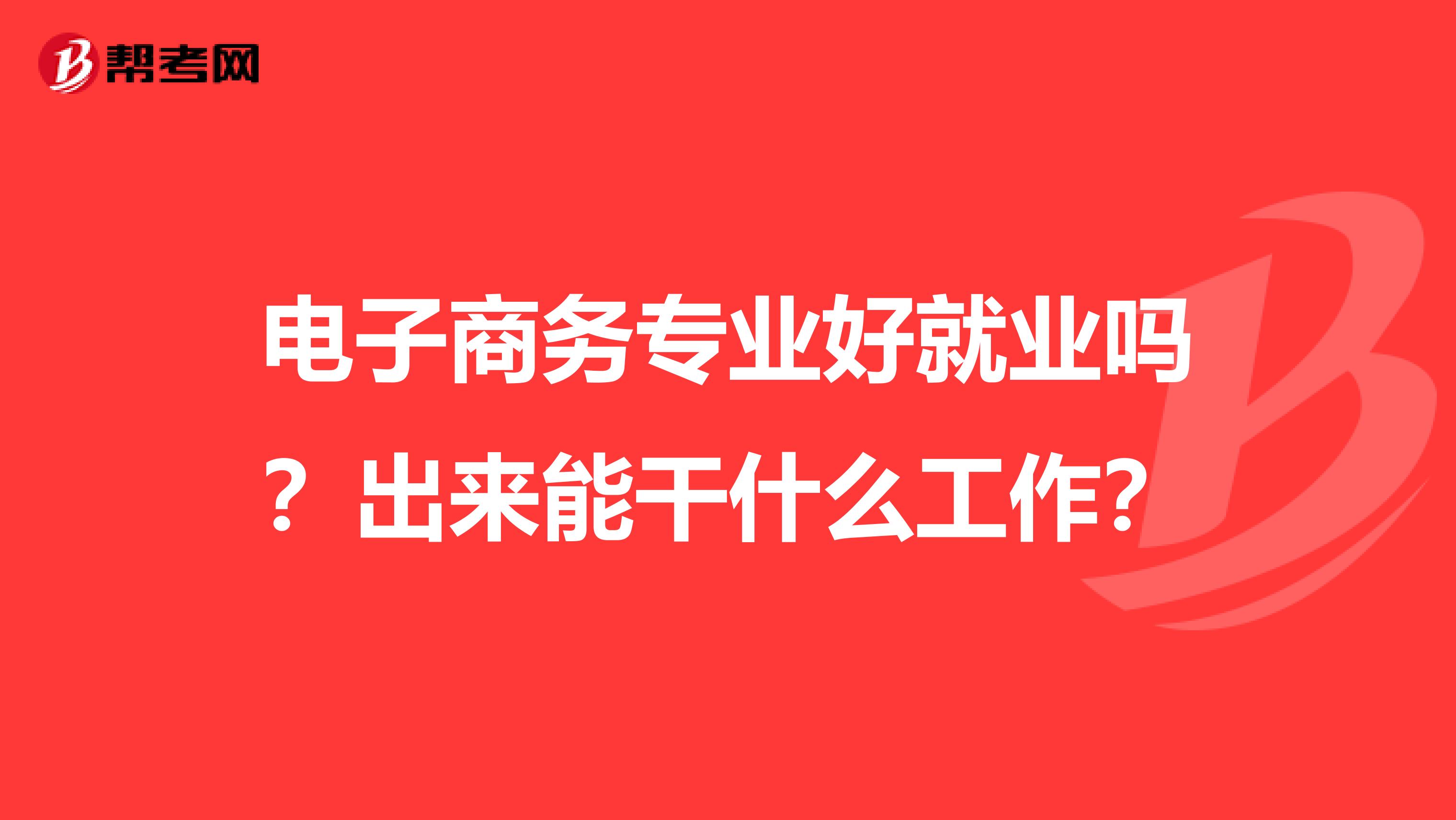 电子商务专业好就业吗？出来能干什么工作？