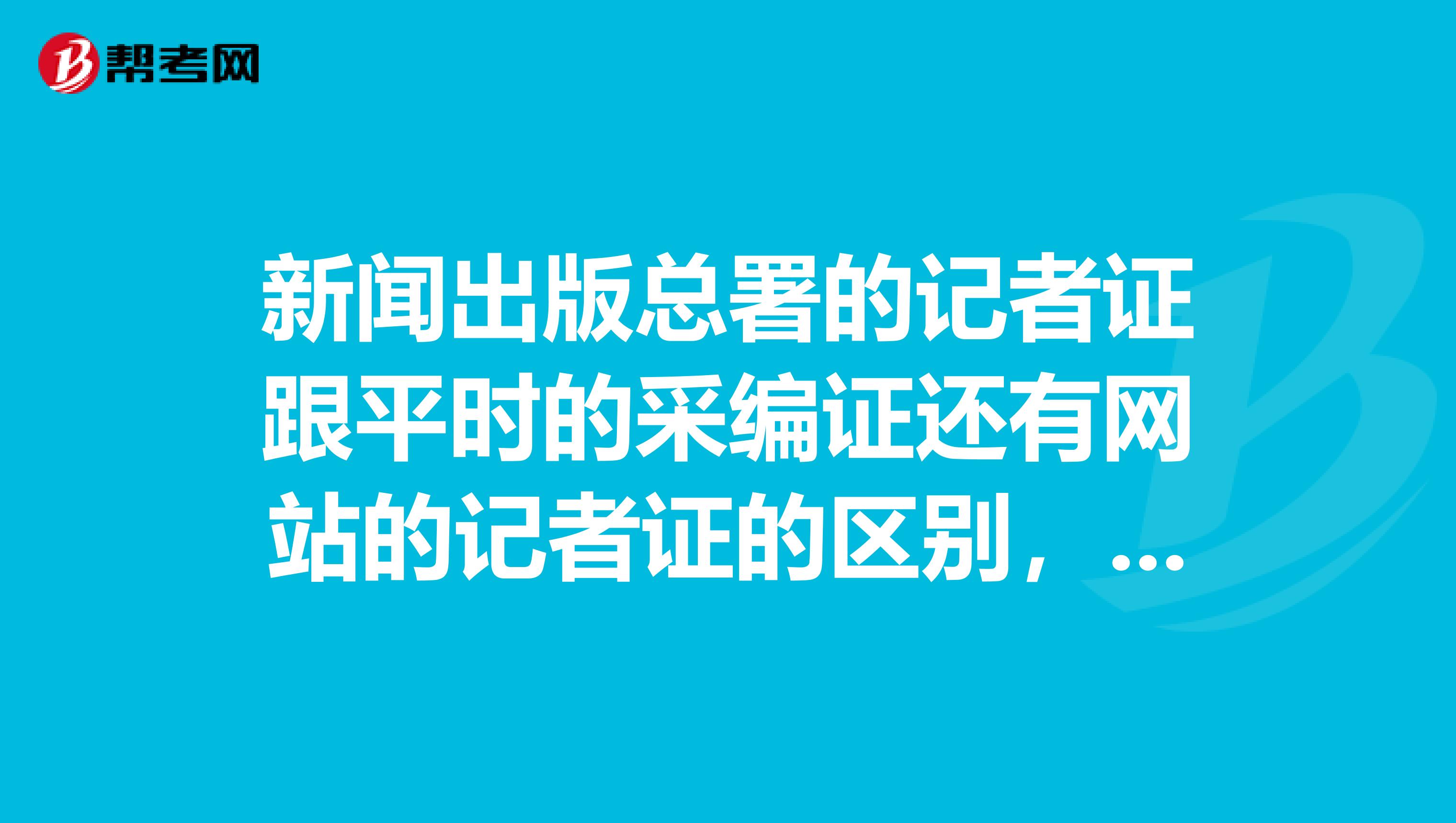 新闻出版总署的记者证跟平时的采编证还有网站的记者证的区别，采编证好像用公函或者介绍信那署证呢？