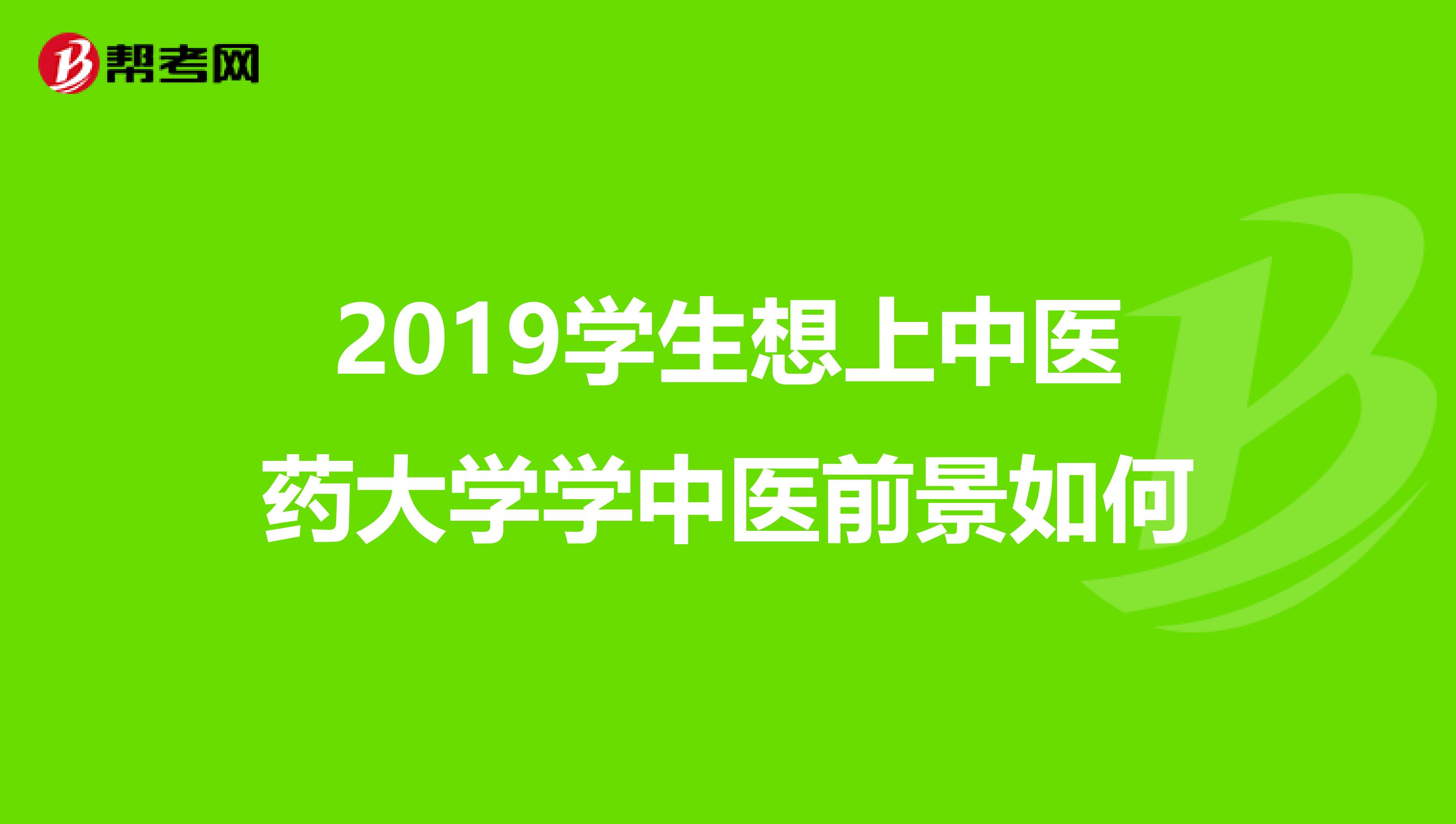 2019学生想上中医药大学学中医前景如何