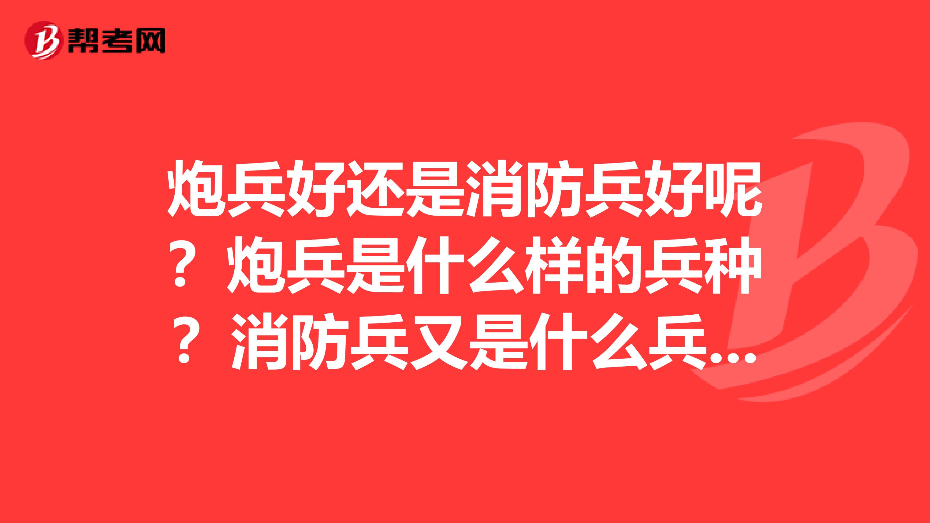 炮兵好还是消防兵好呢？炮兵是什么样的兵种？消防兵又是什么兵种呢？