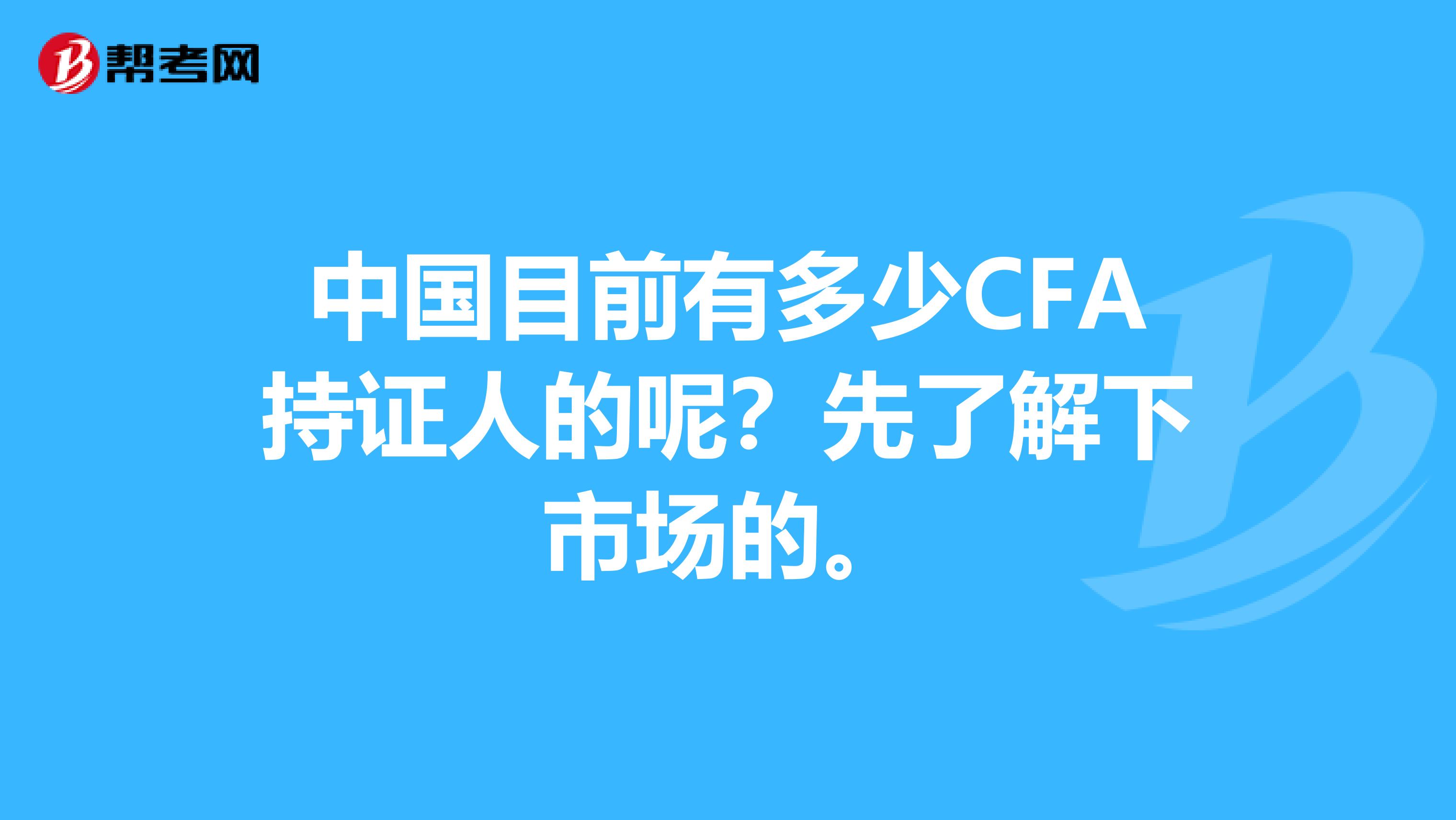 中国目前有多少CFA持证人的呢?先了解下市场的。