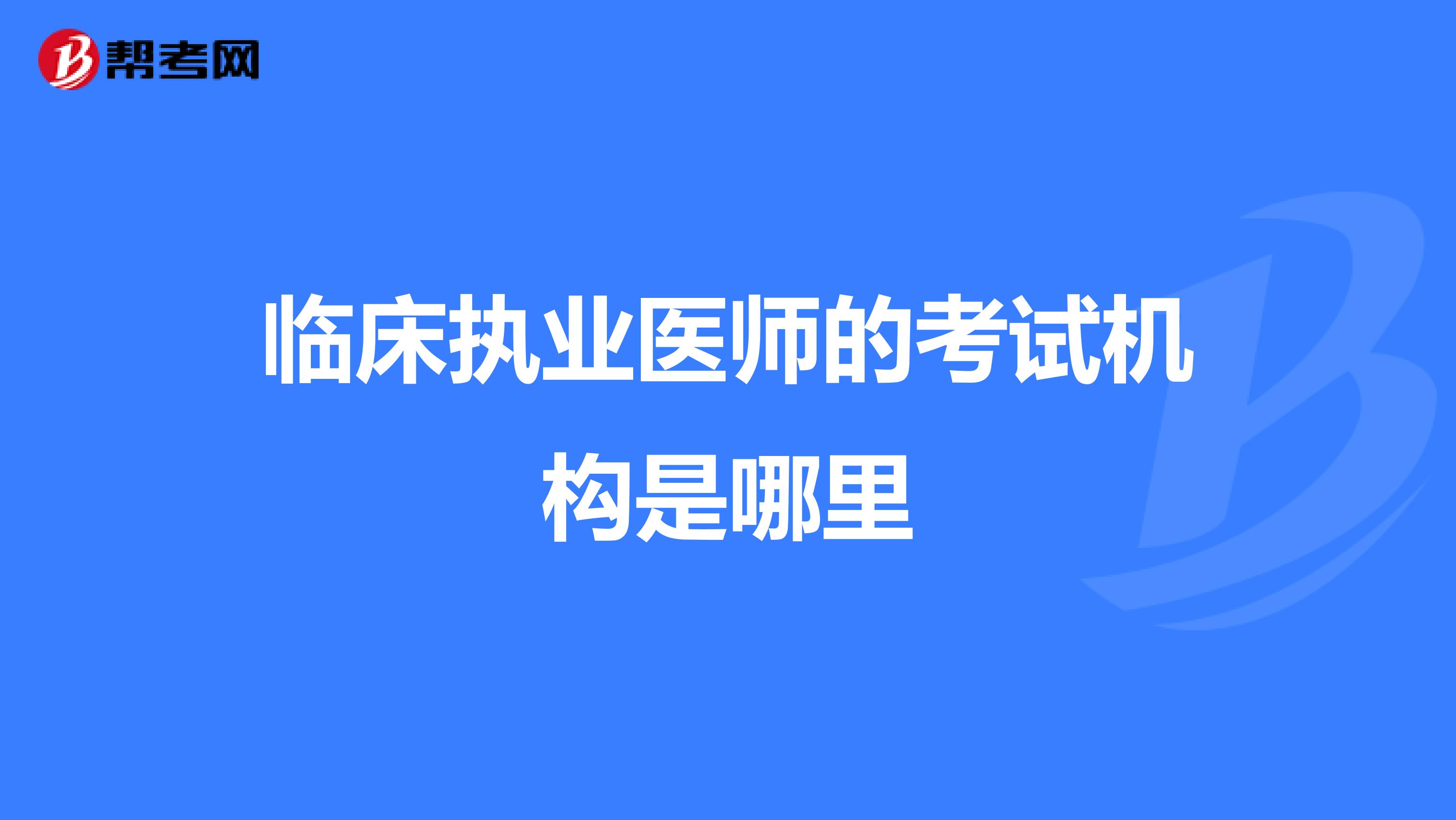 临床执业医师的考试机构是哪里