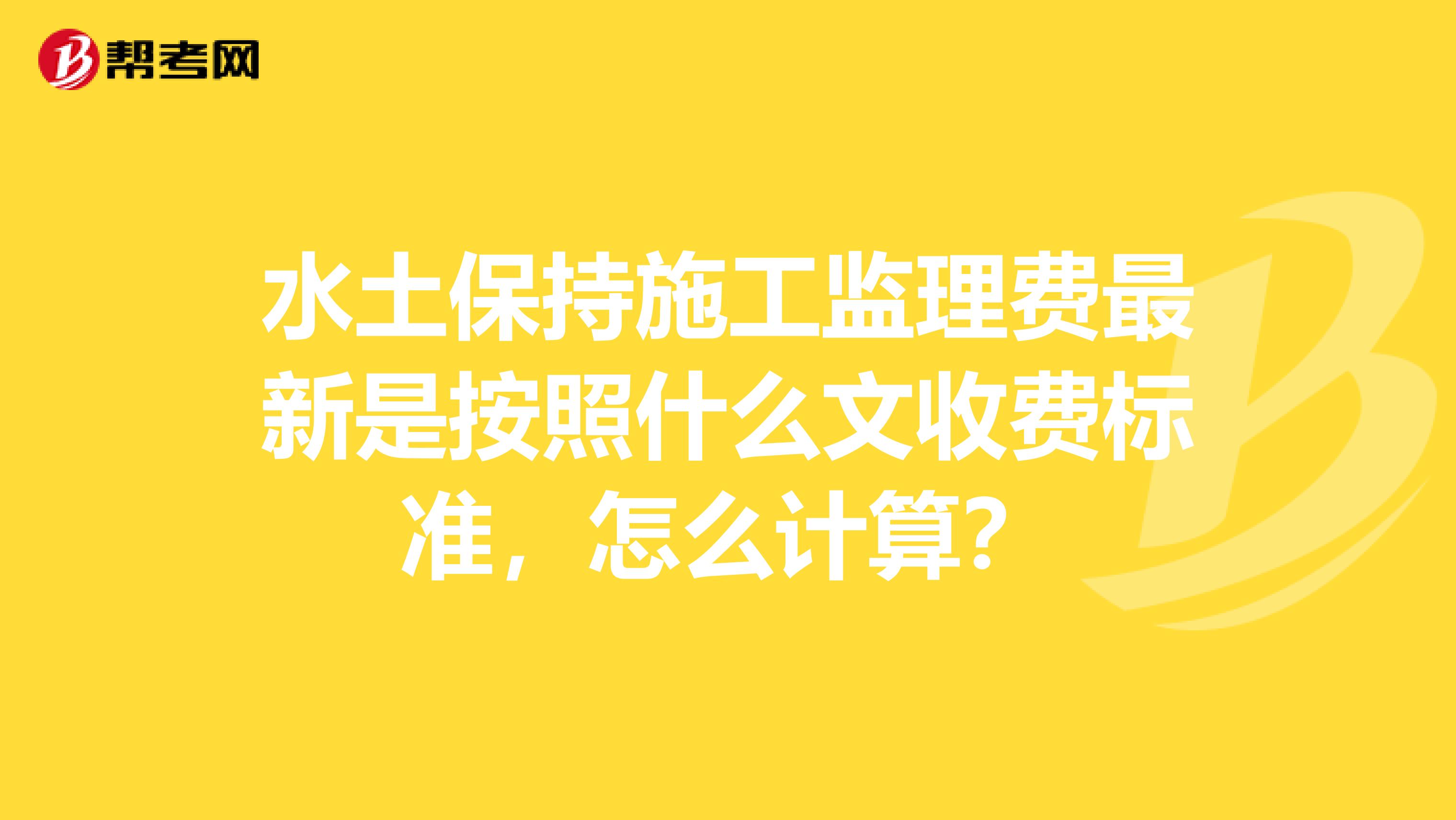 水土保持施工监理费最新是按照什么文收费标准,怎么计算?