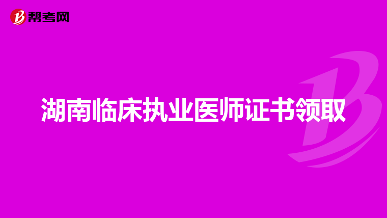 湖南临床执业医师证书领取