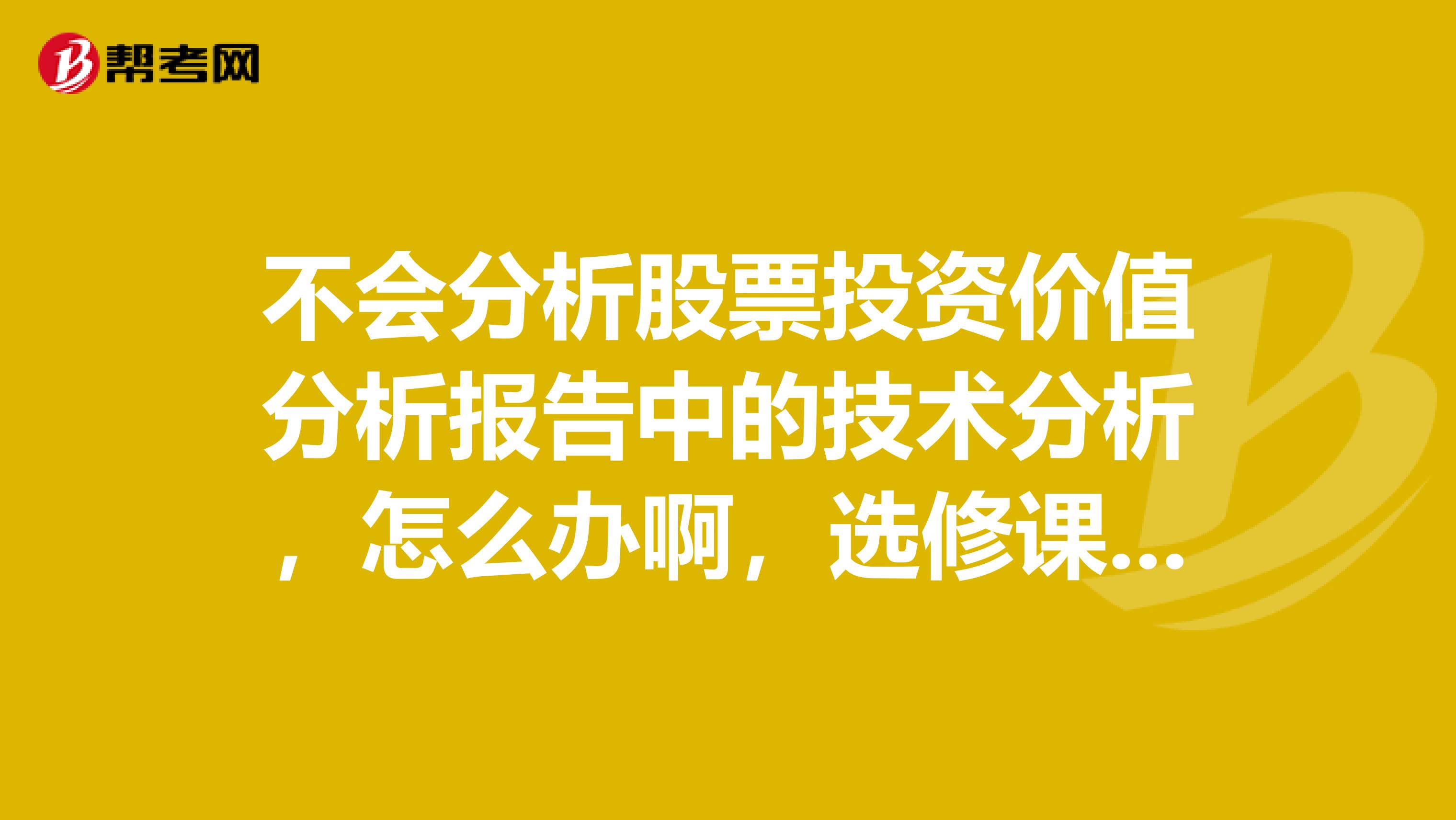 不会分析股票投资价值分析报告中的技术分析，怎么办啊，选修课任务