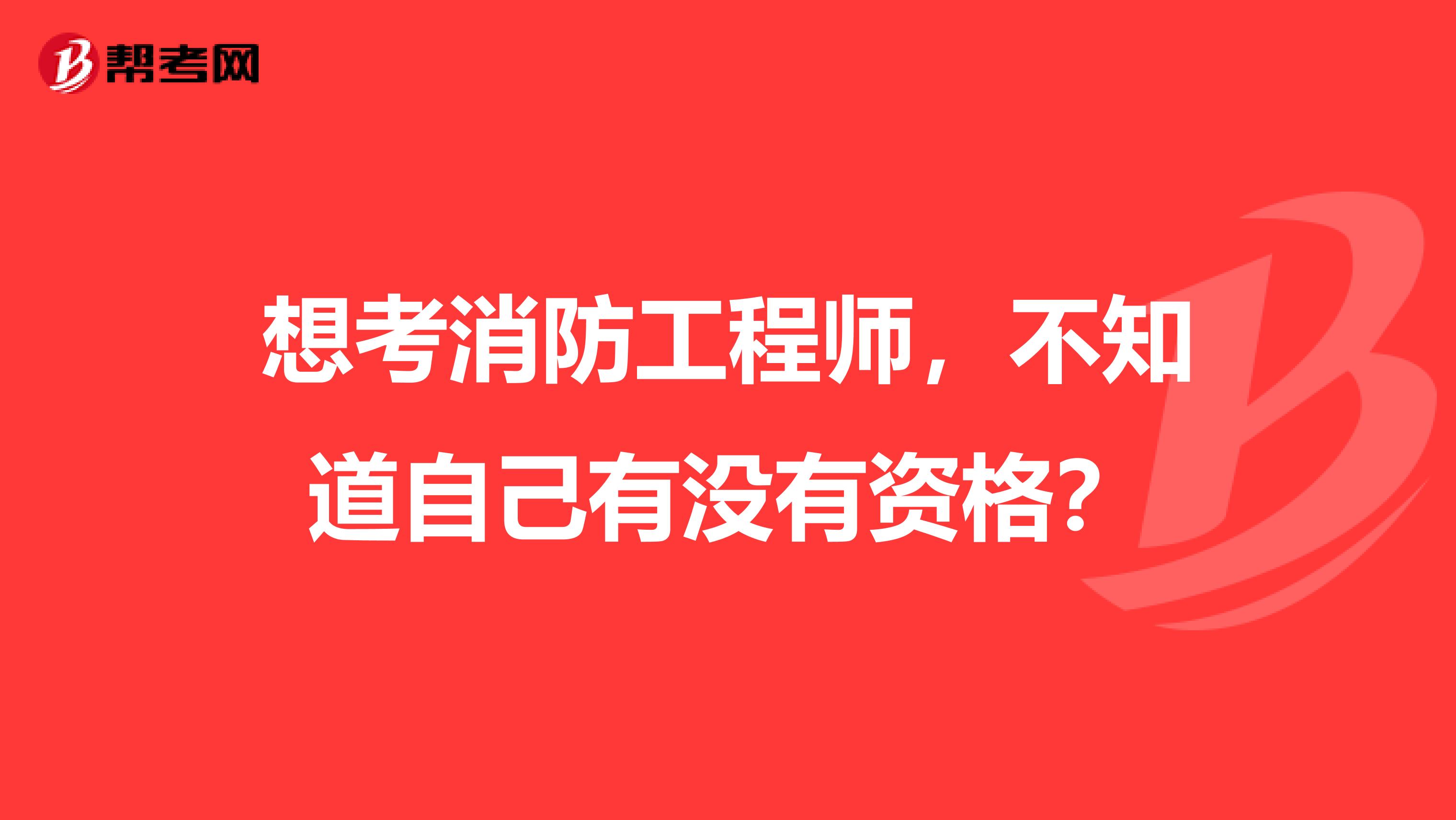 想考消防工程师,不知道自己有没有资格?